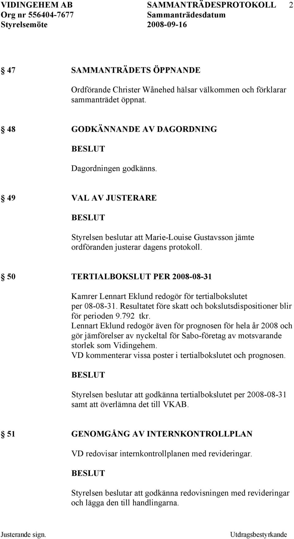 50 TERTIALBOKSLUT PER 2008-08-31 Kamrer Lennart Eklund redogör för tertialbokslutet per 08-08-31. Resultatet före skatt och bokslutsdispositioner blir för perioden 9.792 tkr.