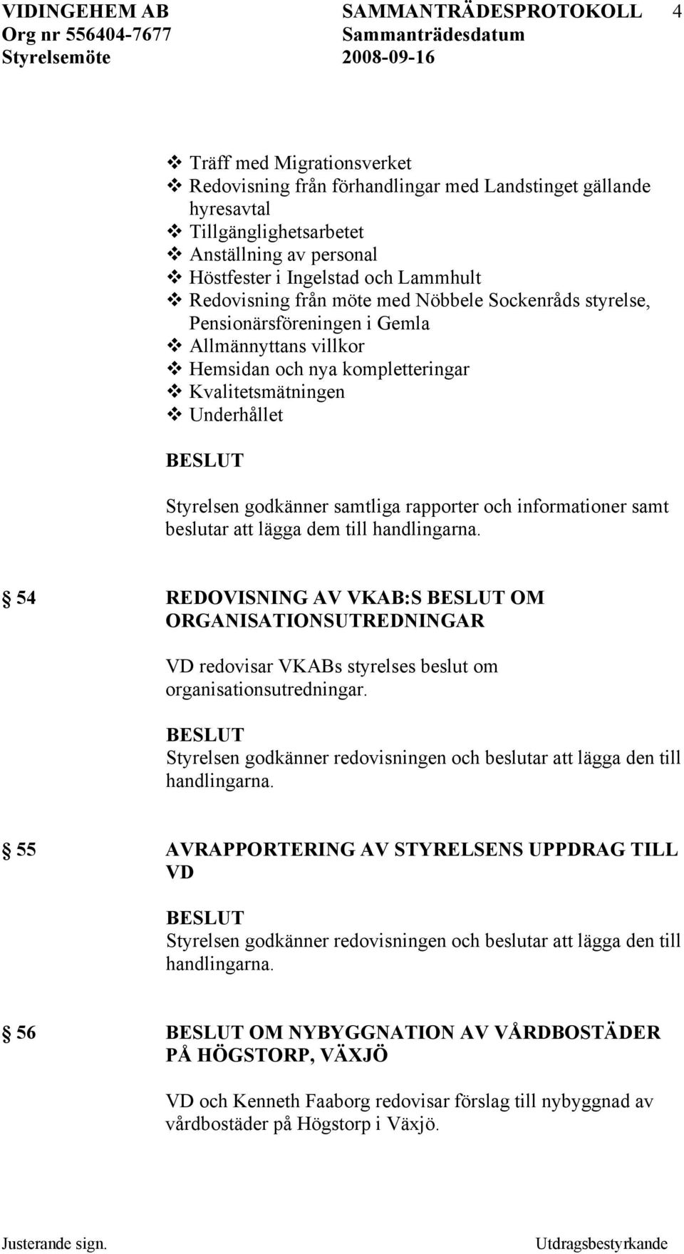 informationer samt beslutar att lägga dem till 54 REDOVISNING AV VKAB:S OM ORGANISATIONSUTREDNINGAR VD redovisar VKABs styrelses beslut om organisationsutredningar.