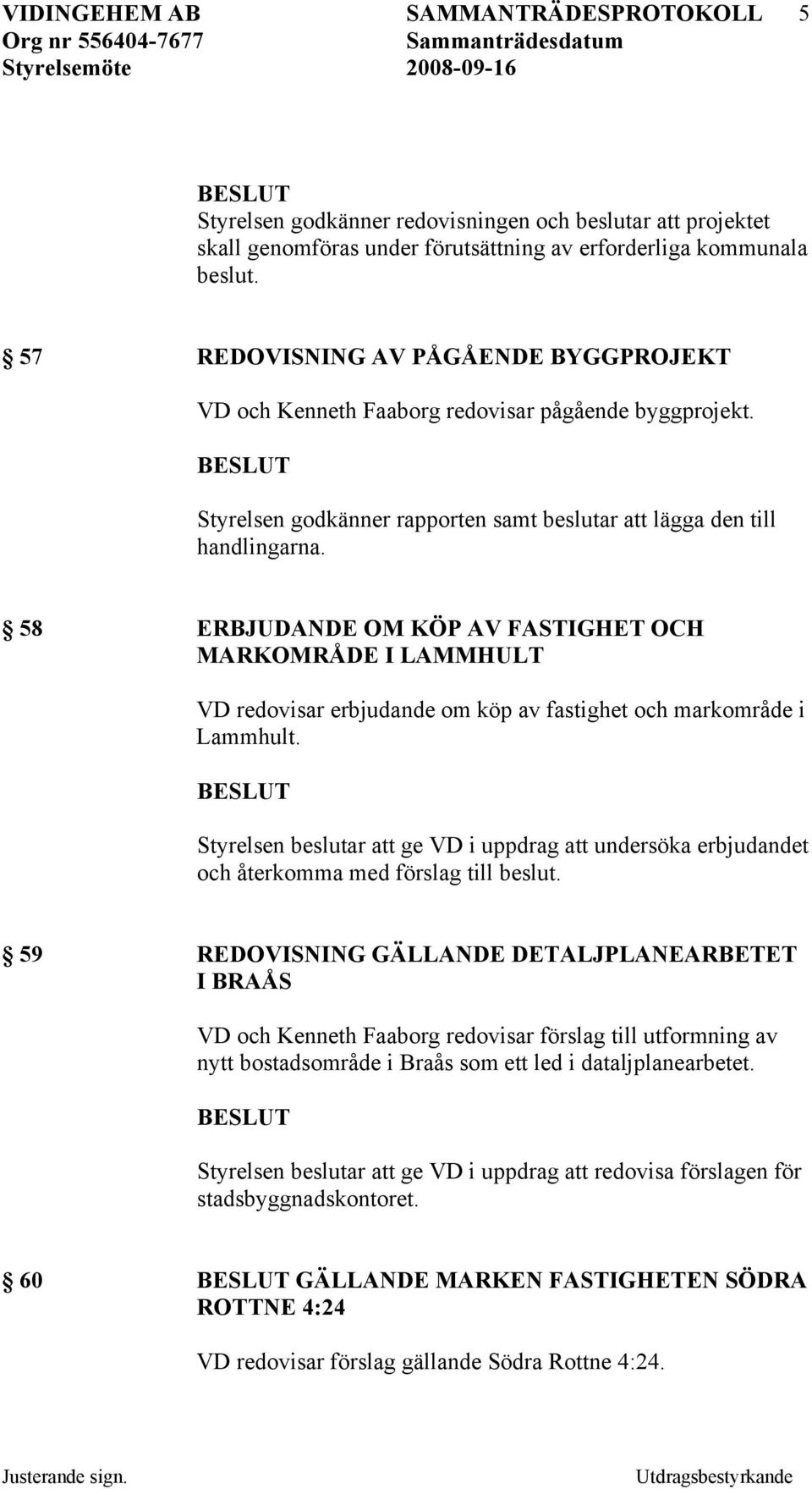 Styrelsen godkänner rapporten samt beslutar att lägga den till 58 ERBJUDANDE OM KÖP AV FASTIGHET OCH MARKOMRÅDE I LAMMHULT VD redovisar erbjudande om köp av fastighet och markområde i Lammhult.