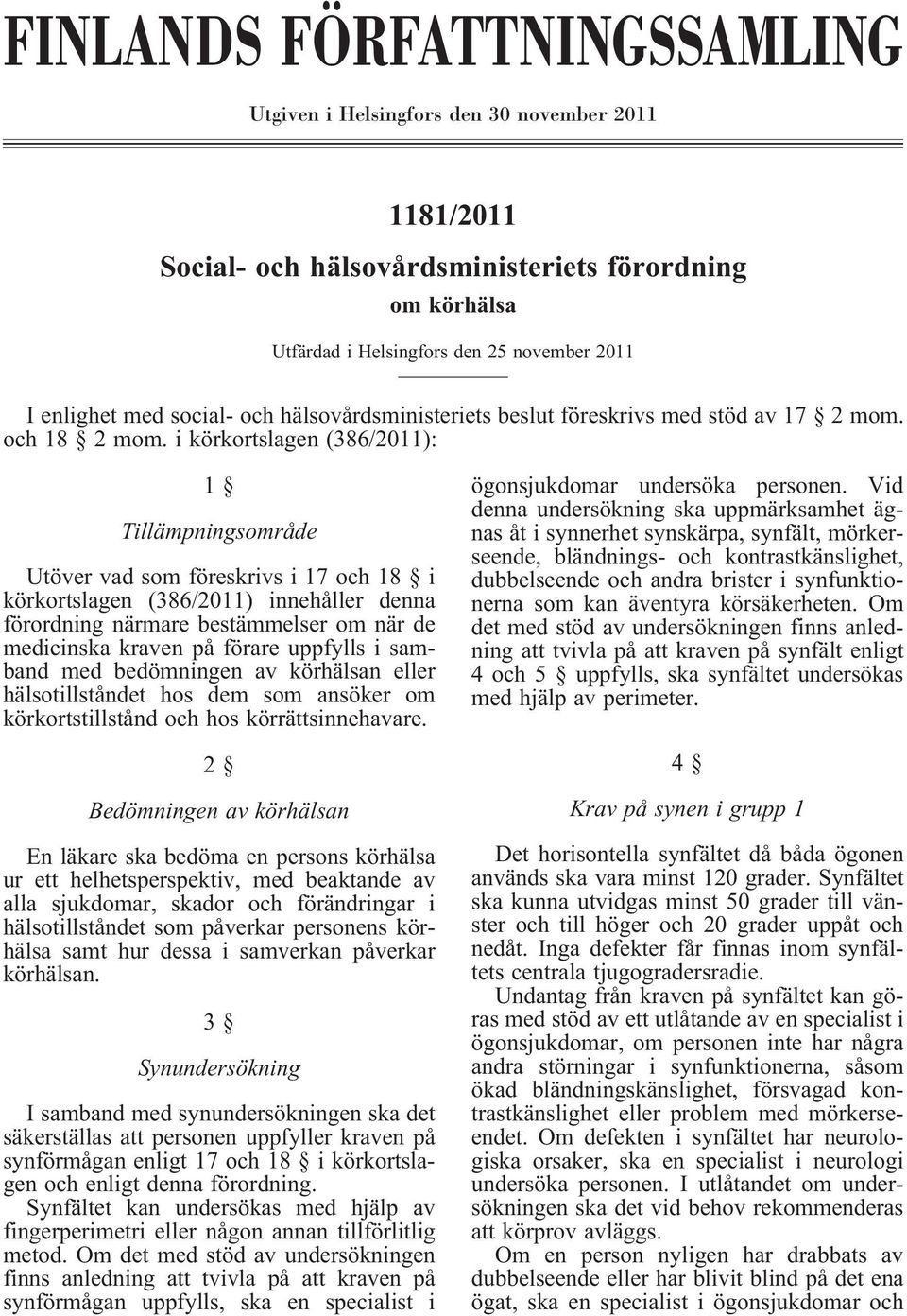 i körkortslagen (386/2011): 1 Tillämpningsområde Utöver vad som föreskrivs i 17 och 18 i körkortslagen (386/2011) innehåller denna förordning närmare bestämmelser om när de medicinska kraven på