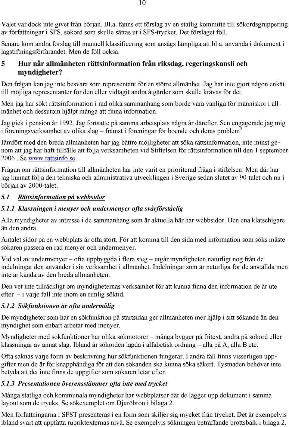 5 Hur når allmänheten rättsinformation från riksdag, regeringskansli och myndigheter? Den frågan kan jag inte besvara som representant för en större allmänhet.