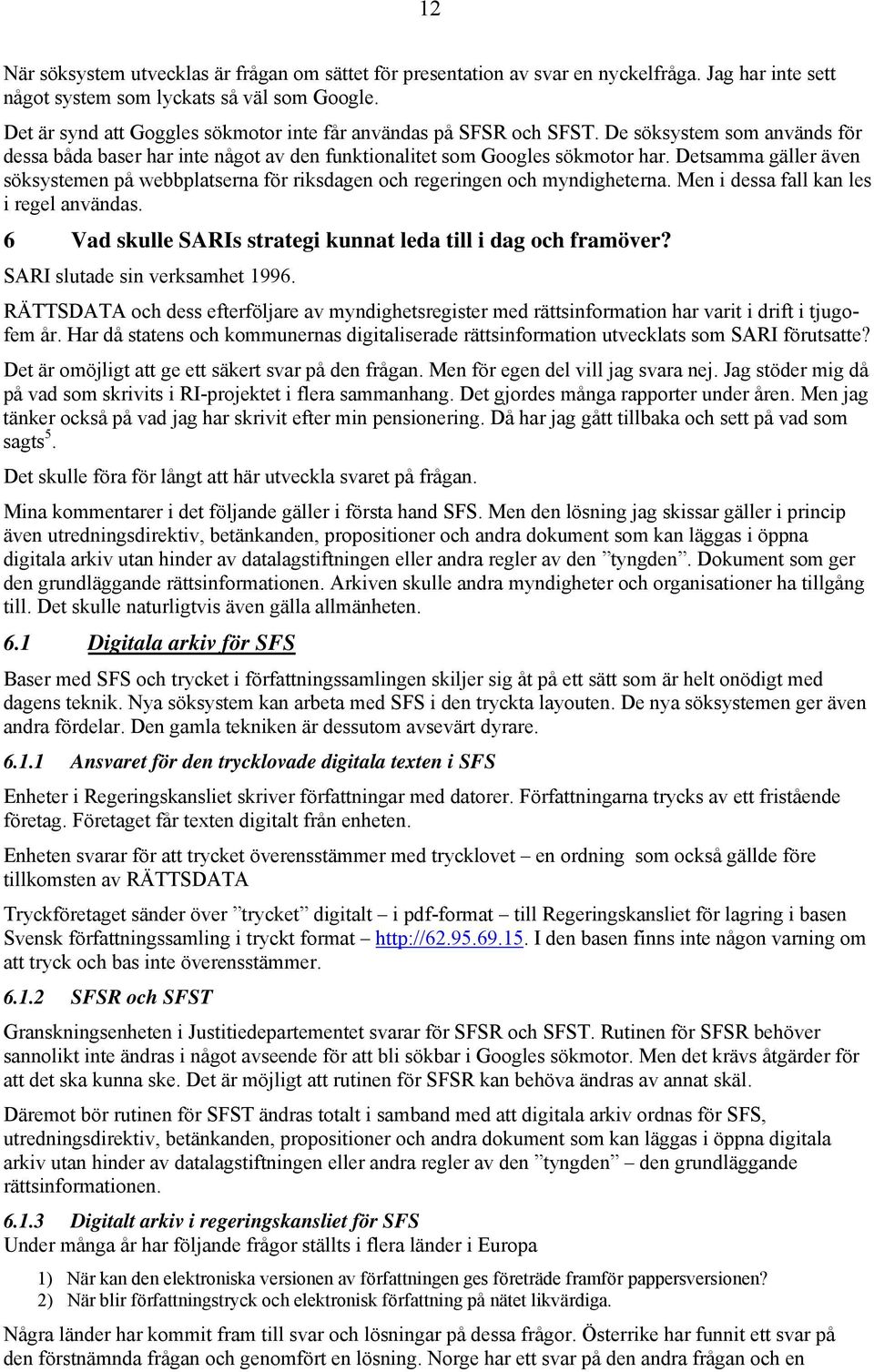 Detsamma gäller även söksystemen på webbplatserna för riksdagen och regeringen och myndigheterna. Men i dessa fall kan les i regel användas.