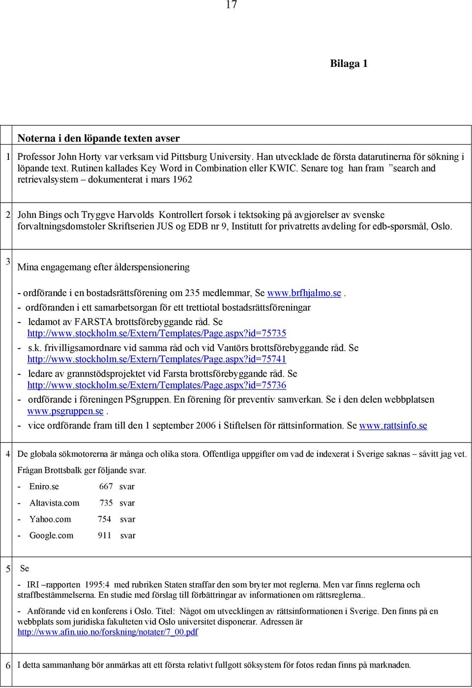 Senare tog han fram search and retrievalsystem dokumenterat i mars 1962 2 John Bings och Tryggve Harvolds Kontrollert forsøk i tektsøking på avgjørelser av svenske forvaltningsdomstoler Skriftserien