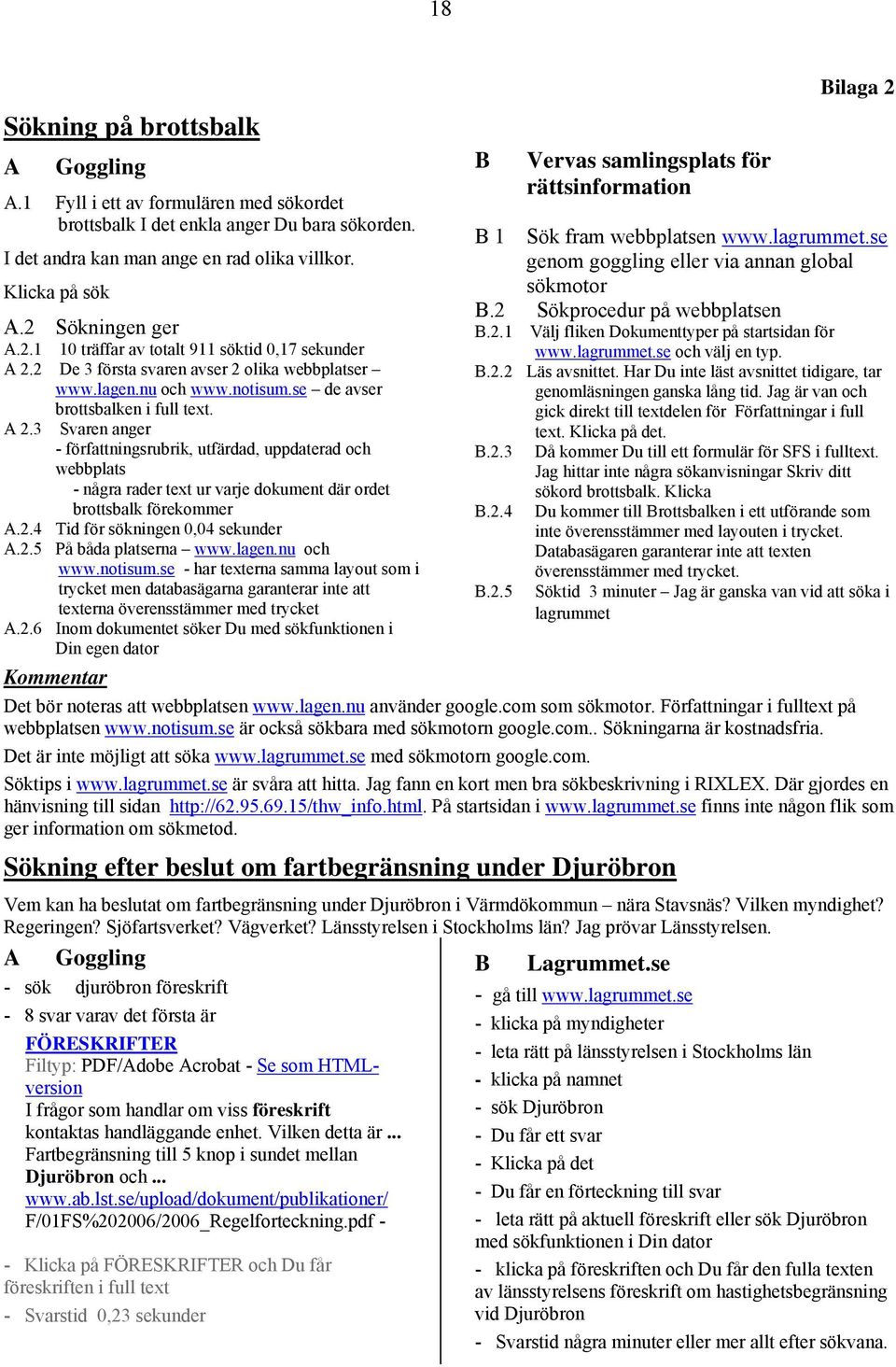 2 De 3 första svaren avser 2 olika webbplatser www.lagen.nu och www.notisum.se de avser brottsbalken i full text. A 2.