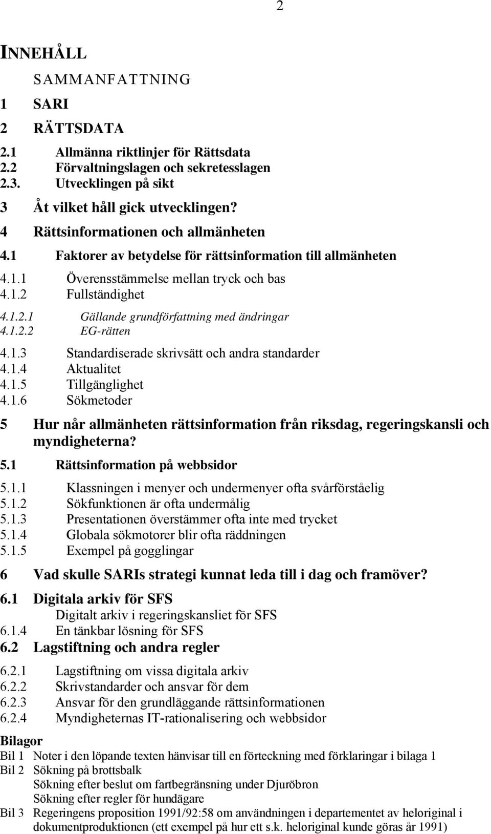 1.2.2 EG-rätten 4.1.3 Standardiserade skrivsätt och andra standarder 4.1.4 Aktualitet 4.1.5 Tillgänglighet 4.1.6 Sökmetoder 5 Hur når allmänheten rättsinformation från riksdag, regeringskansli och myndigheterna?