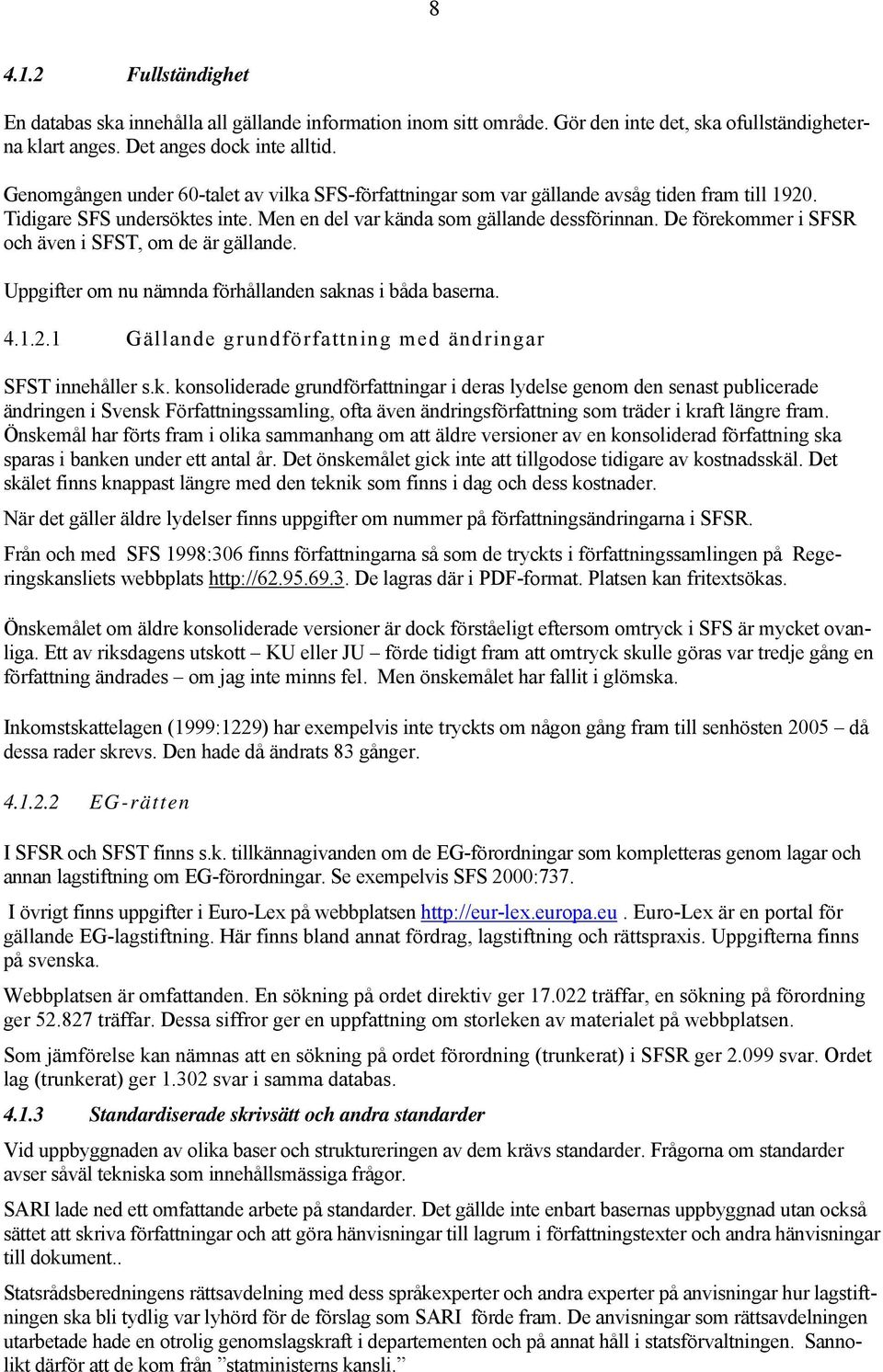 De förekommer i SFSR och även i SFST, om de är gällande. Uppgifter om nu nämnda förhållanden saknas i båda baserna. 4.1.2.1 Gällande grundförfattning med ändringar SFST innehåller s.k. konsoliderade grundförfattningar i deras lydelse genom den senast publicerade ändringen i Svensk Författningssamling, ofta även ändringsförfattning som träder i kraft längre fram.