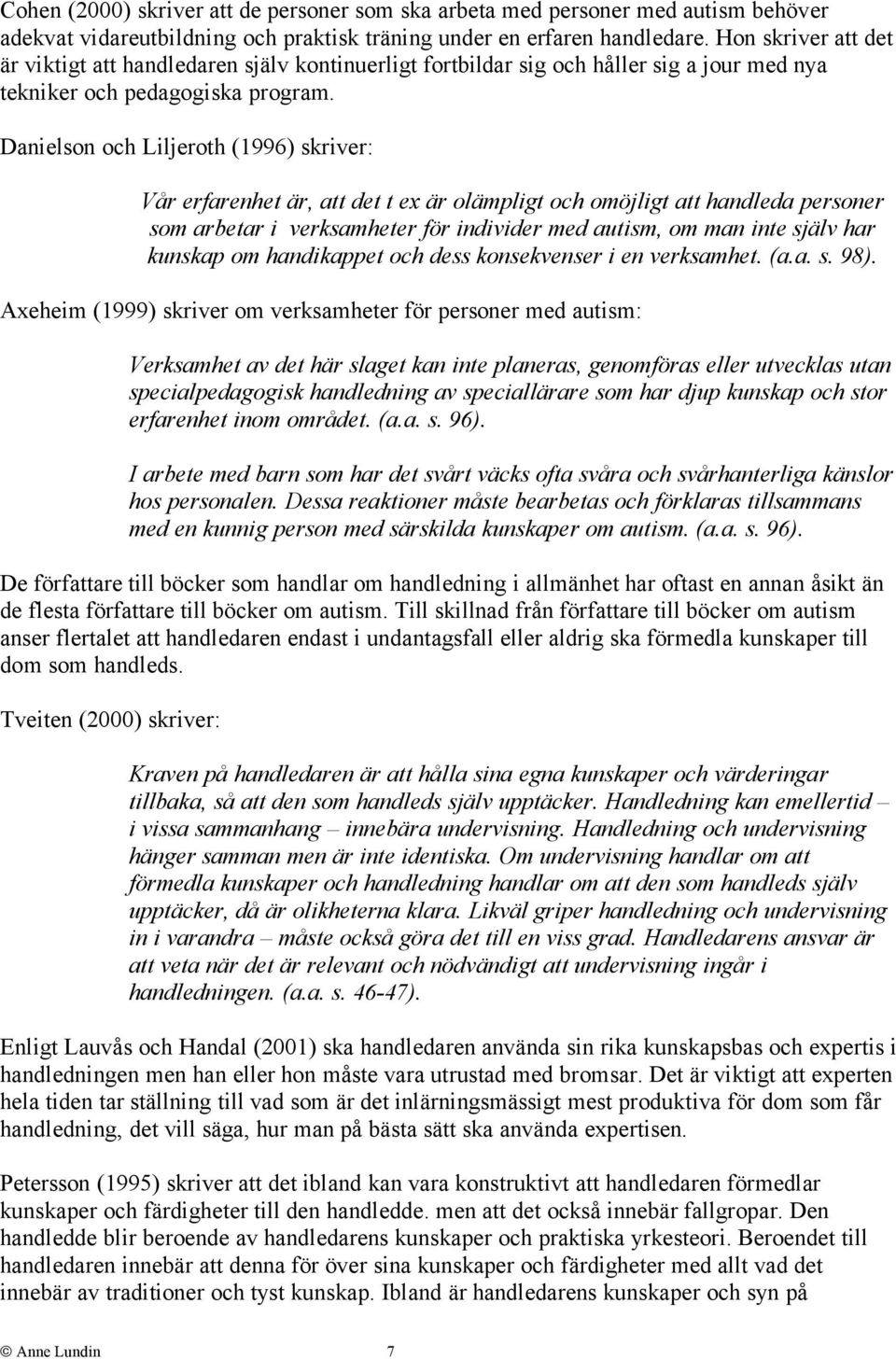 Danielson och Liljeroth (1996) skriver: Vår erfarenhet är, att det t ex är olämpligt och omöjligt att handleda personer som arbetar i verksamheter för individer med autism, om man inte själv har