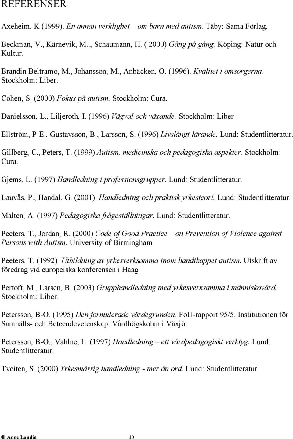 Stockholm: Liber Ellström, P-E., Gustavsson, B., Larsson, S. (1996) Livslångt lärande. Lund: Studentlitteratur. Gillberg, C., Peters, T. (1999) Autism, medicinska och pedagogiska aspekter.