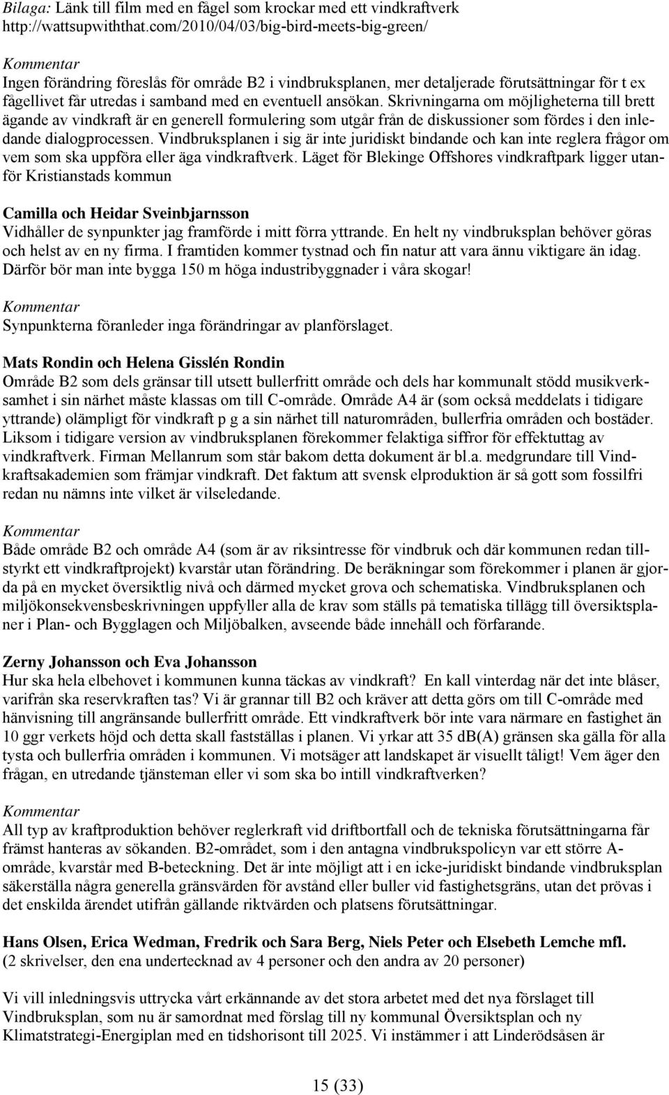 Skrivningarna om möjligheterna till brett ägande av vindkraft är en generell formulering som utgår från de diskussioner som fördes i den inledande dialogprocessen.