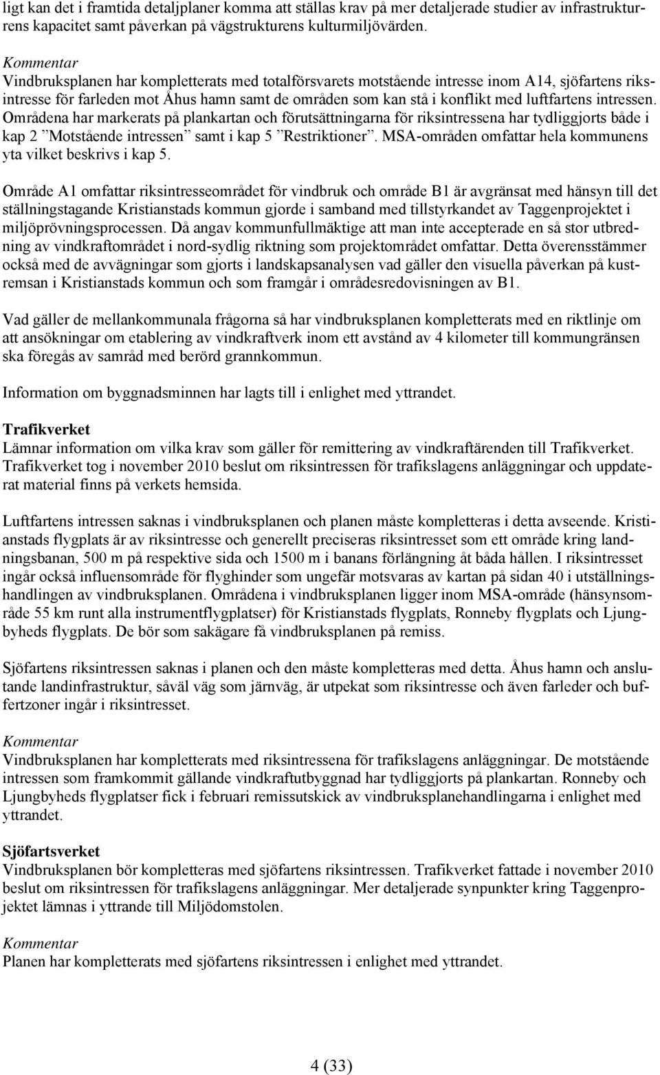 Områdena har markerats på plankartan och förutsättningarna för riksintressena har tydliggjorts både i kap 2 Motstående intressen samt i kap 5 Restriktioner.