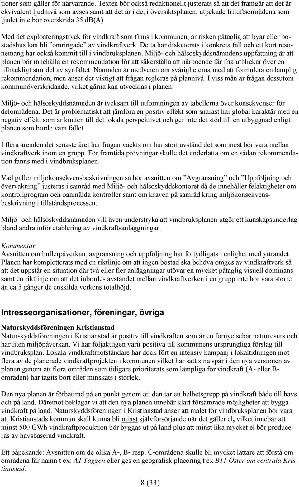 35 db(a). Med det exploateringstryck för vindkraft som finns i kommunen, är risken påtaglig att byar eller bostadshus kan bli omringade av vindkraftverk.