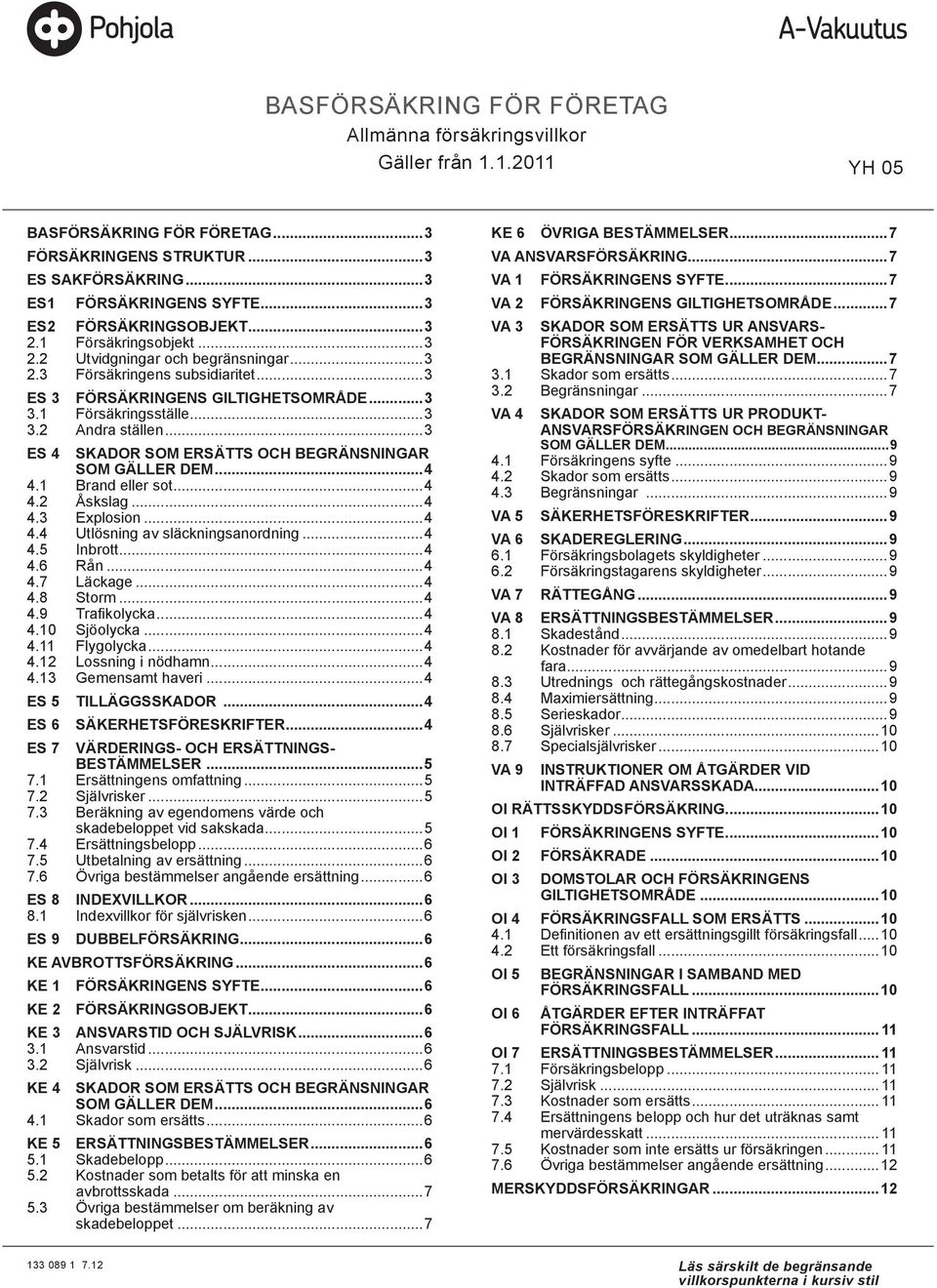 ..3 ES 4 SKADOR SOM ERSÄTTS OCH BEGRÄNSNINGAR SOM GÄLLER DEM...4 4.1 Brand eller sot...4 4.2 Åskslag...4 4.3 Explosion...4 4.4 Utlösning av släckningsanordning...4 4.5 Inbrott...4 4.6 Rån...4 4.7 Läckage.