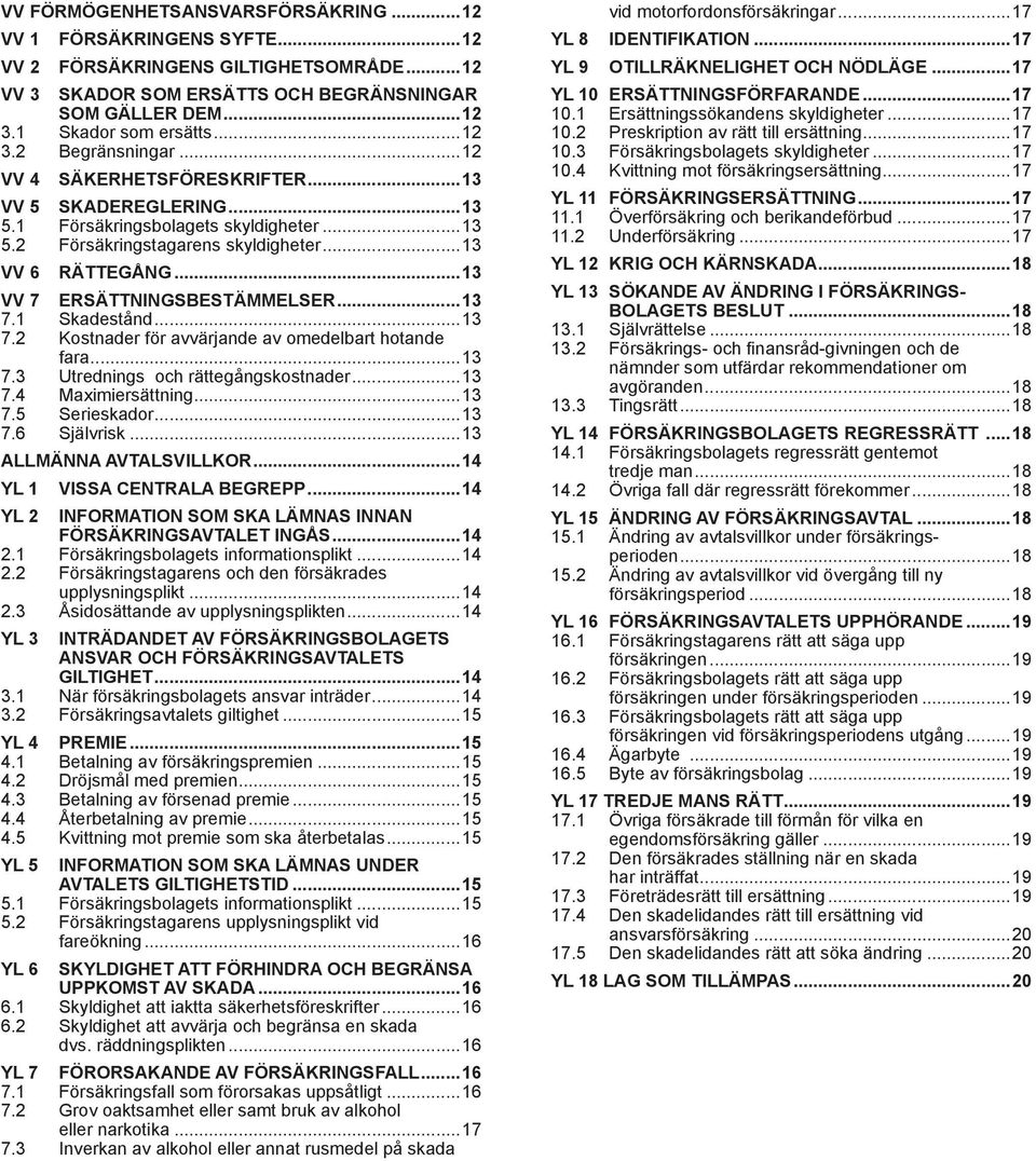 1 Skadestånd...13 7.2 Kostnader för avvärjande av omedelbart hotande fara...13 7.3 Utrednings och rättegångskostnader...13 7.4 Maximiersättning...13 7.5 Serieskador...13 7.6 Självrisk.