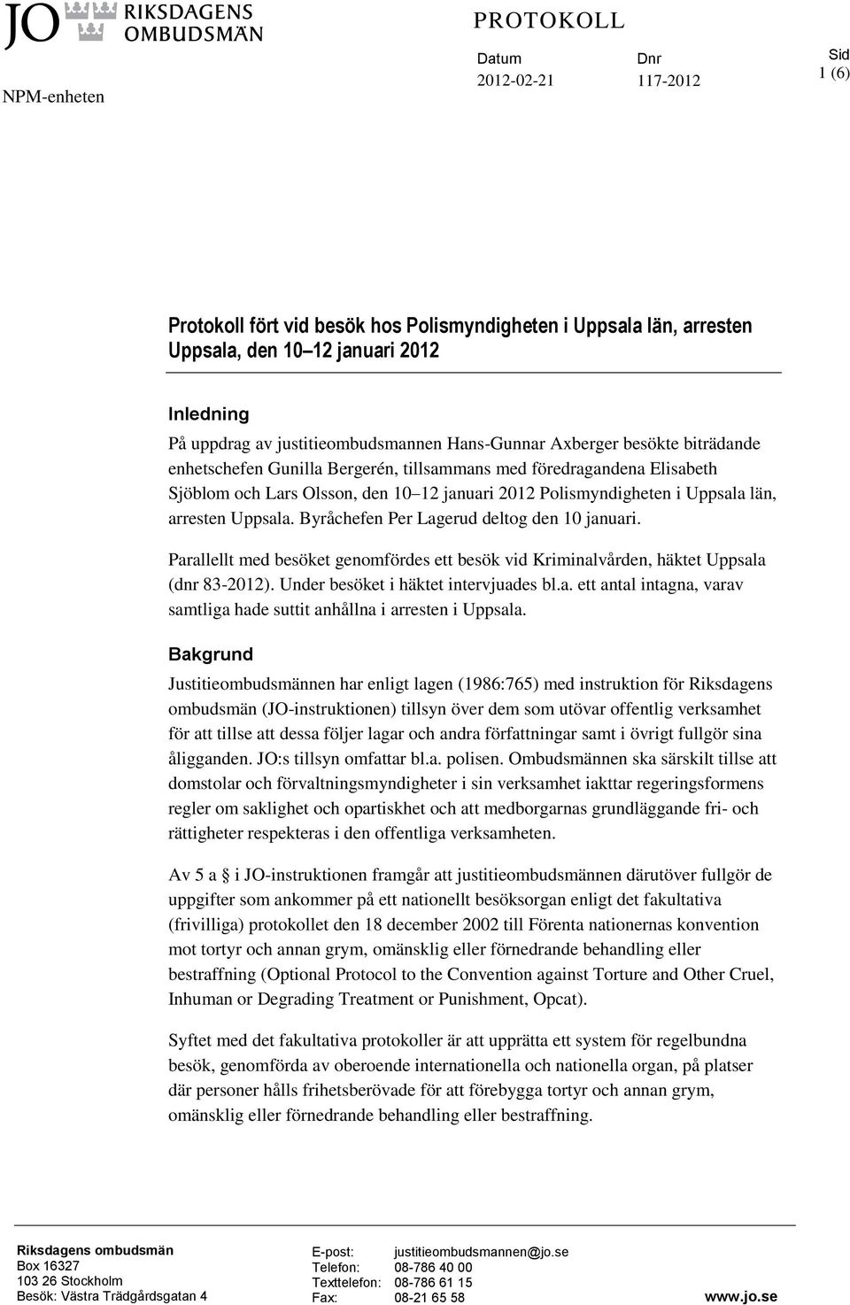 Uppsala län, arresten Uppsala. Byråchefen Per Lagerud deltog den 10 januari. Parallellt med besöket genomfördes ett besök vid Kriminalvården, häktet Uppsala (dnr 83-2012).