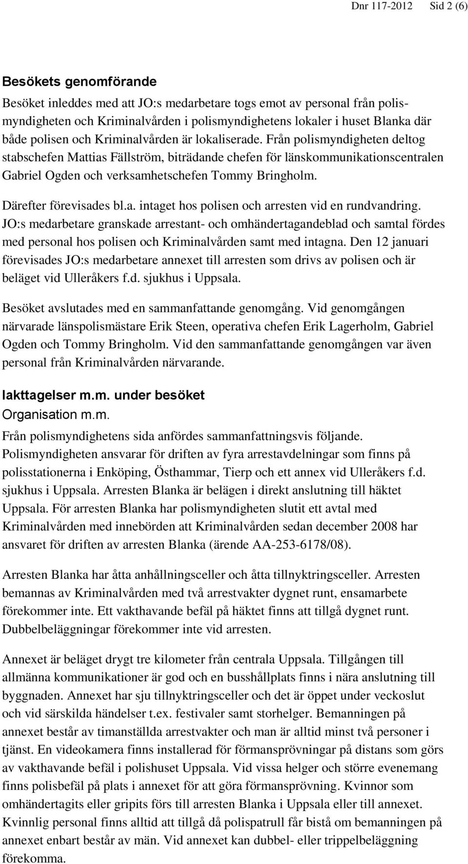 Från polismyndigheten deltog stabschefen Mattias Fällström, biträdande chefen för länskommunikationscentralen Gabriel Ogden och verksamhetschefen Tommy Bringholm. Därefter förevisades bl.a. intaget hos polisen och arresten vid en rundvandring.