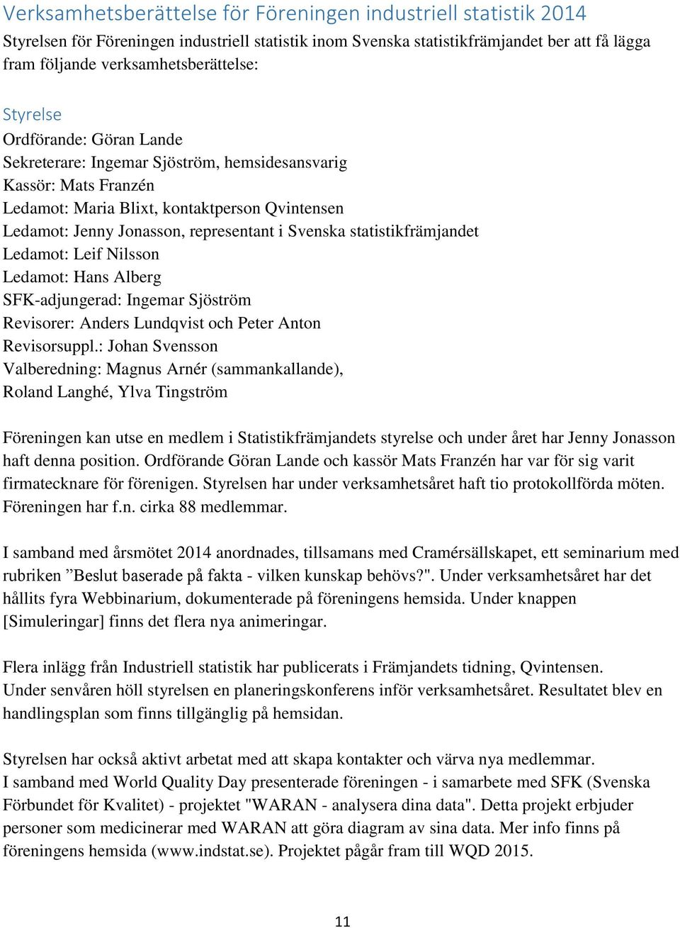 statistikfrämjandet Ledamot: Leif Nilsson Ledamot: Hans Alberg SFK-adjungerad: Ingemar Sjöström Revisorer: Anders Lundqvist och Peter Anton Revisorsuppl.