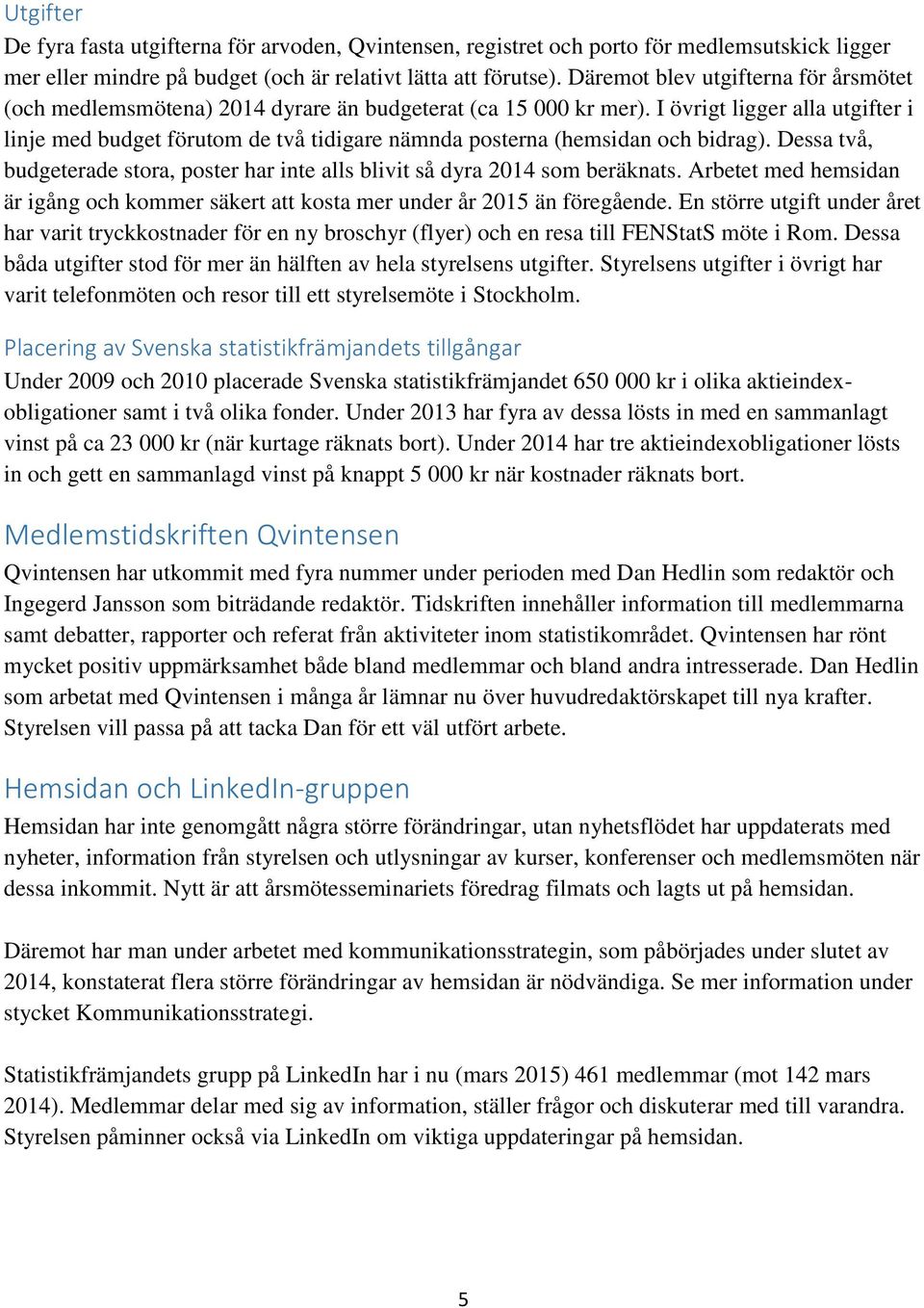 I övrigt ligger alla utgifter i linje med budget förutom de två tidigare nämnda posterna (hemsidan och bidrag). Dessa två, budgeterade stora, poster har inte alls blivit så dyra 2014 som beräknats.