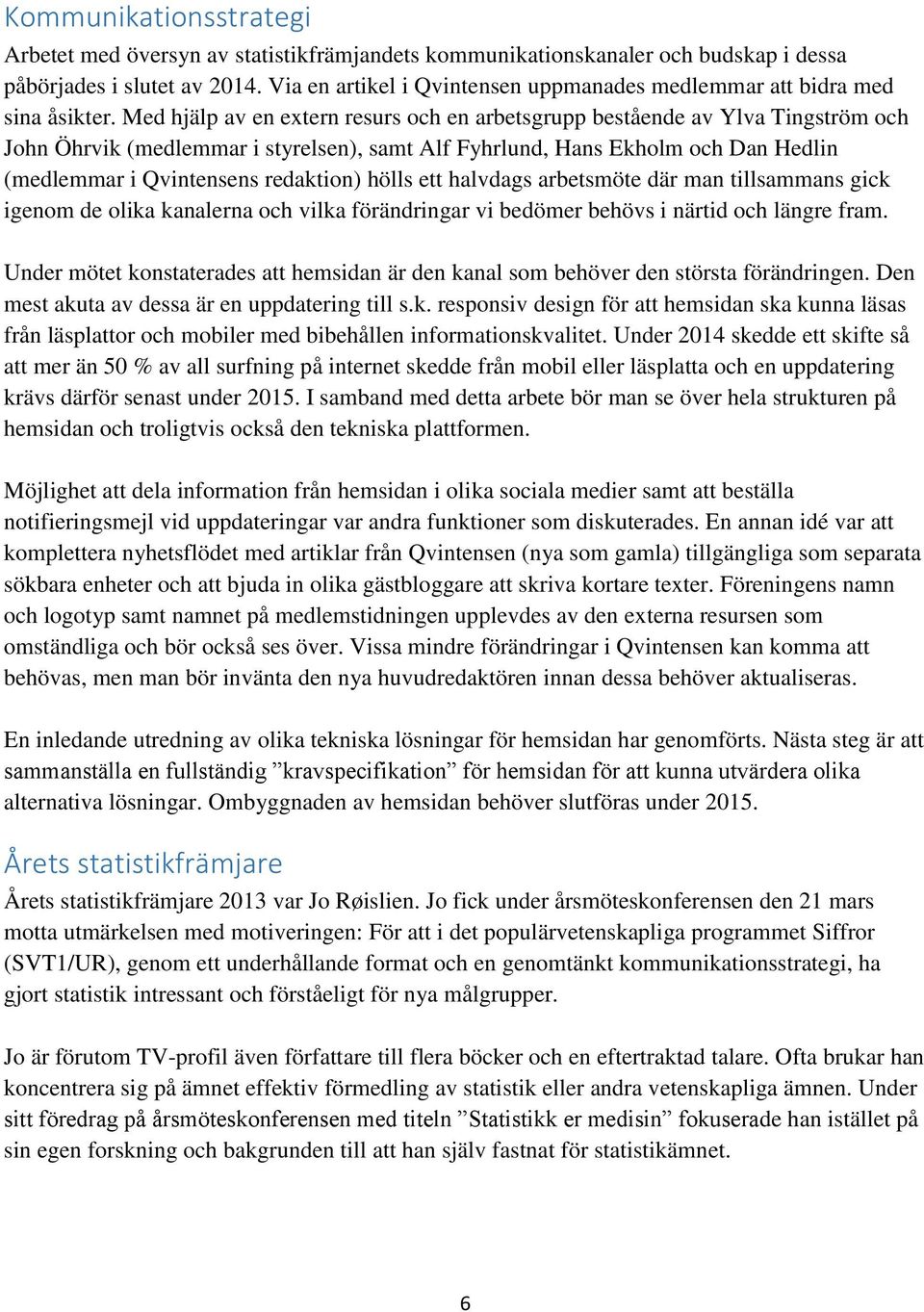 Med hjälp av en extern resurs och en arbetsgrupp bestående av Ylva Tingström och John Öhrvik (medlemmar i styrelsen), samt Alf Fyhrlund, Hans Ekholm och Dan Hedlin (medlemmar i Qvintensens redaktion)