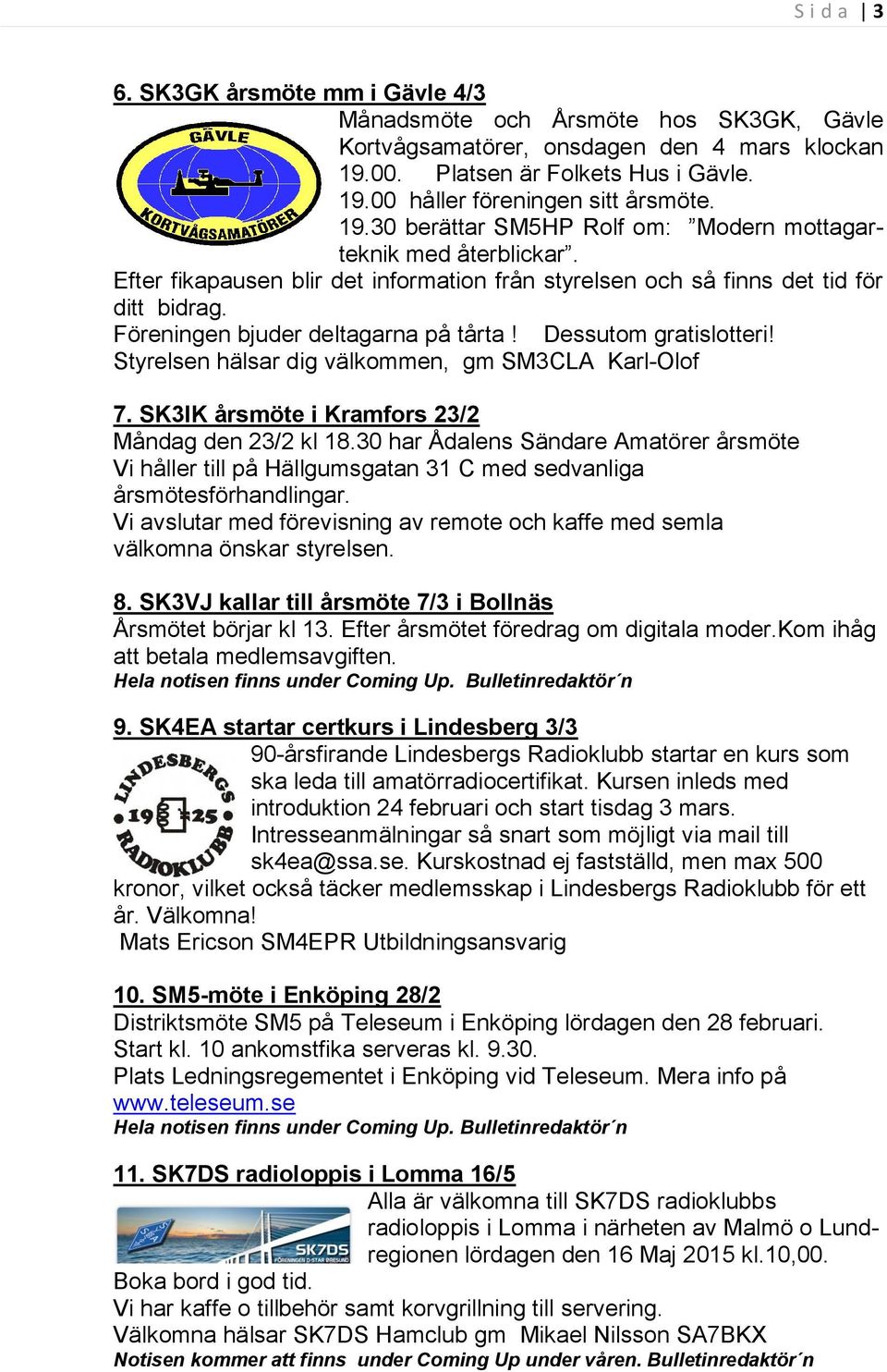 Dessutom gratislotteri! Styrelsen hälsar dig välkommen, gm SM3CLA Karl-Olof 7. SK3IK årsmöte i Kramfors 23/2 Måndag den 23/2 kl 18.