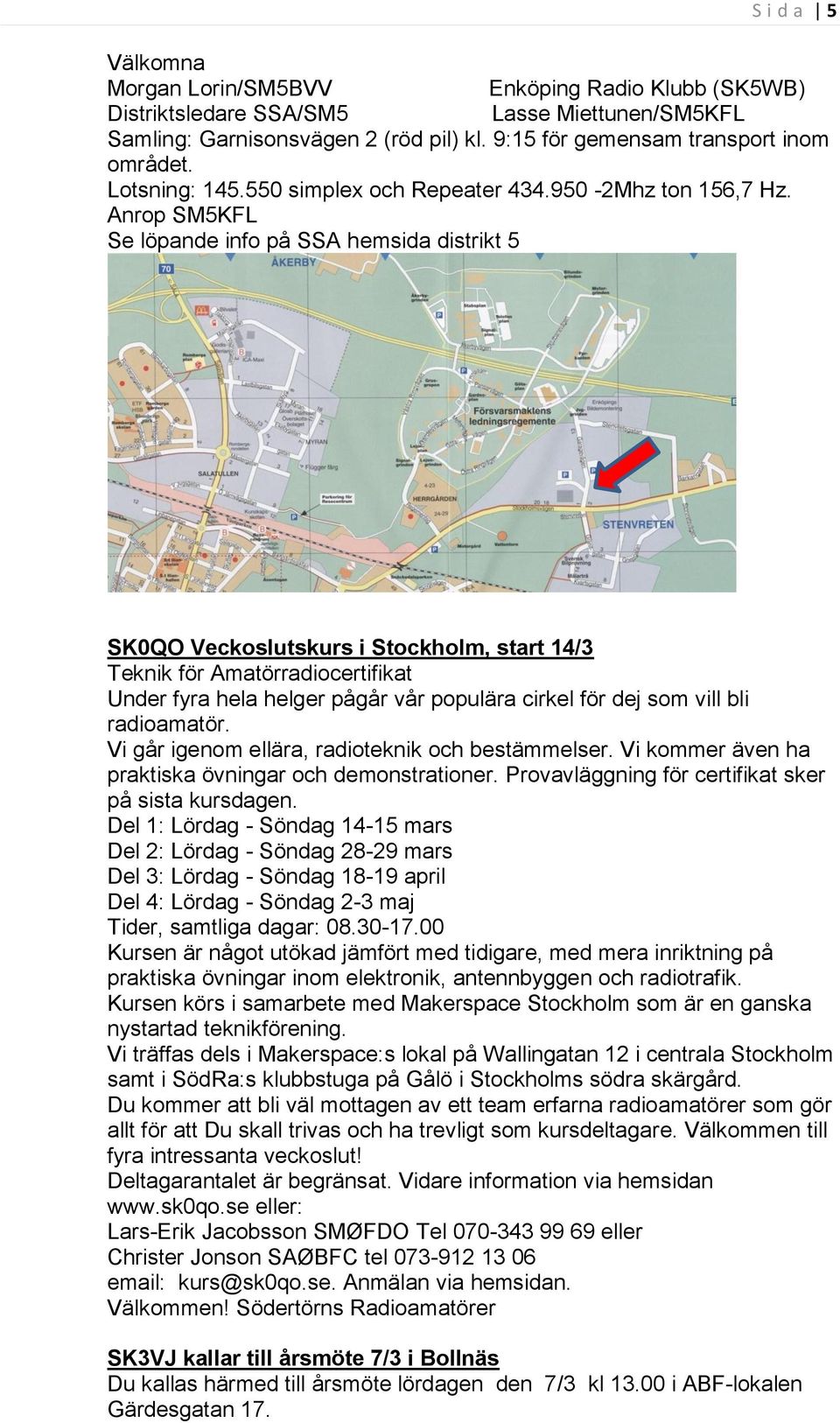 Anrop SM5KFL Se löpande info på SSA hemsida distrikt 5 SK0QO Veckoslutskurs i Stockholm, start 14/3 Teknik för Amatörradiocertifikat Under fyra hela helger pågår vår populära cirkel för dej som vill