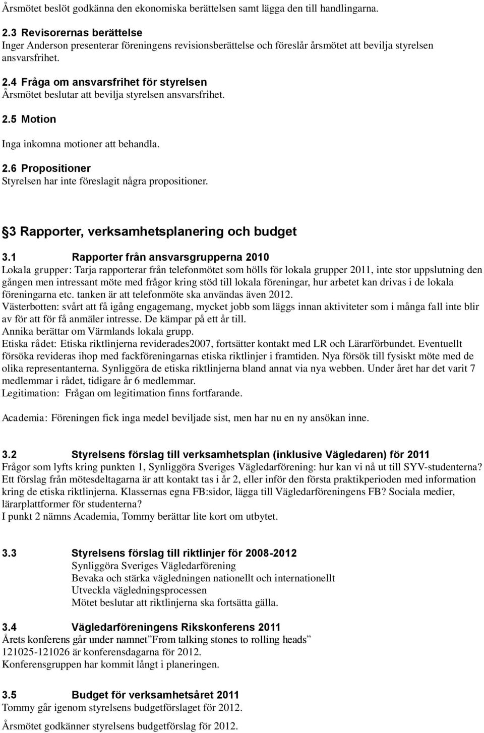 4 Fråga om ansvarsfrihet för styrelsen Årsmötet beslutar att bevilja styrelsen ansvarsfrihet. 2.5 Motion Inga inkomna motioner att behandla. 2.6 Propositioner Styrelsen har inte föreslagit några propositioner.