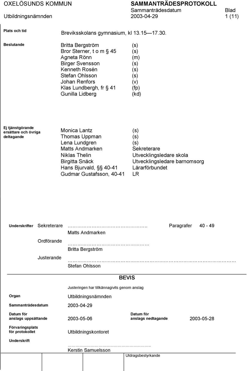 ersättare och övriga deltagande Monica Lantz Thomas Uppman Lena Lundgren Matts Andmarken Niklas Thelin Birgitta Snäck Hans Bjurvald, 40-41 Gudmar Gustafsson, 40-41 Sekreterare Utvecklingsledare skola