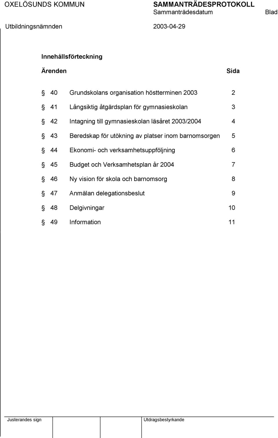för utökning av platser inom barnomsorgen 5 44 Ekonomi- och verksamhetsuppföljning 6 45 Budget och Verksamhetsplan