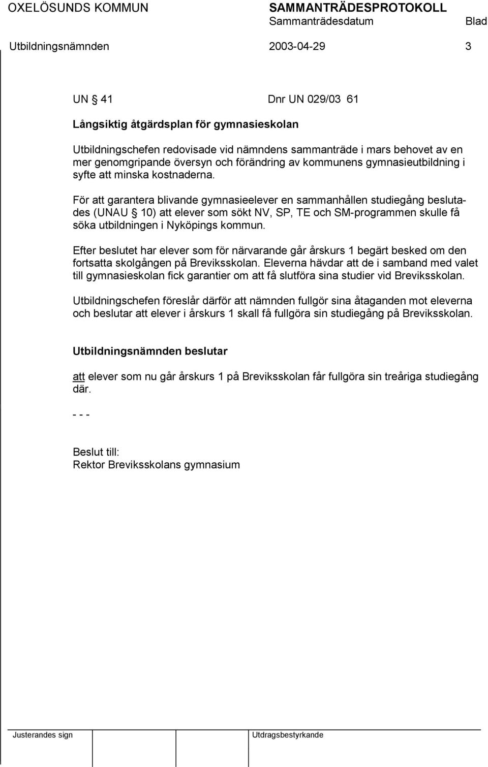 För att garantera blivande gymnasieelever en sammanhållen studiegång beslutades (UNAU 10) att elever som sökt NV, SP, TE och SM-programmen skulle få söka utbildningen i Nyköpings kommun.