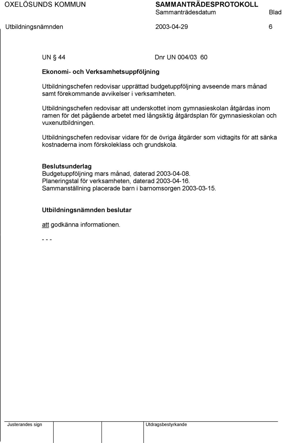 Utbildningschefen redovisar att underskottet inom gymnasieskolan åtgärdas inom ramen för det pågående arbetet med långsiktig åtgärdsplan för gymnasieskolan och vuxenutbildningen.