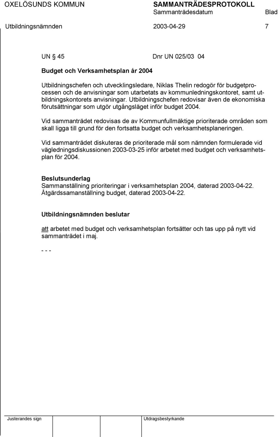 Vid sammanträdet redovisas de av Kommunfullmäktige prioriterade områden som skall ligga till grund för den fortsatta budget och verksamhetsplaneringen.