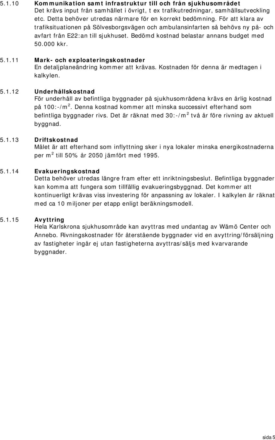 Bedömd kostnad belastar annans budget med 50.000 kkr. 5.1.11 Mark- och exploateringskostnader En detaljplaneändring kommer att krävas. Kostnaden för denna är medtagen i kalkylen. 5.1.12 Underhållskostnad För underhåll av befintliga byggnader på sjukhusområdena krävs en årlig kostnad på 100:-/m 2.