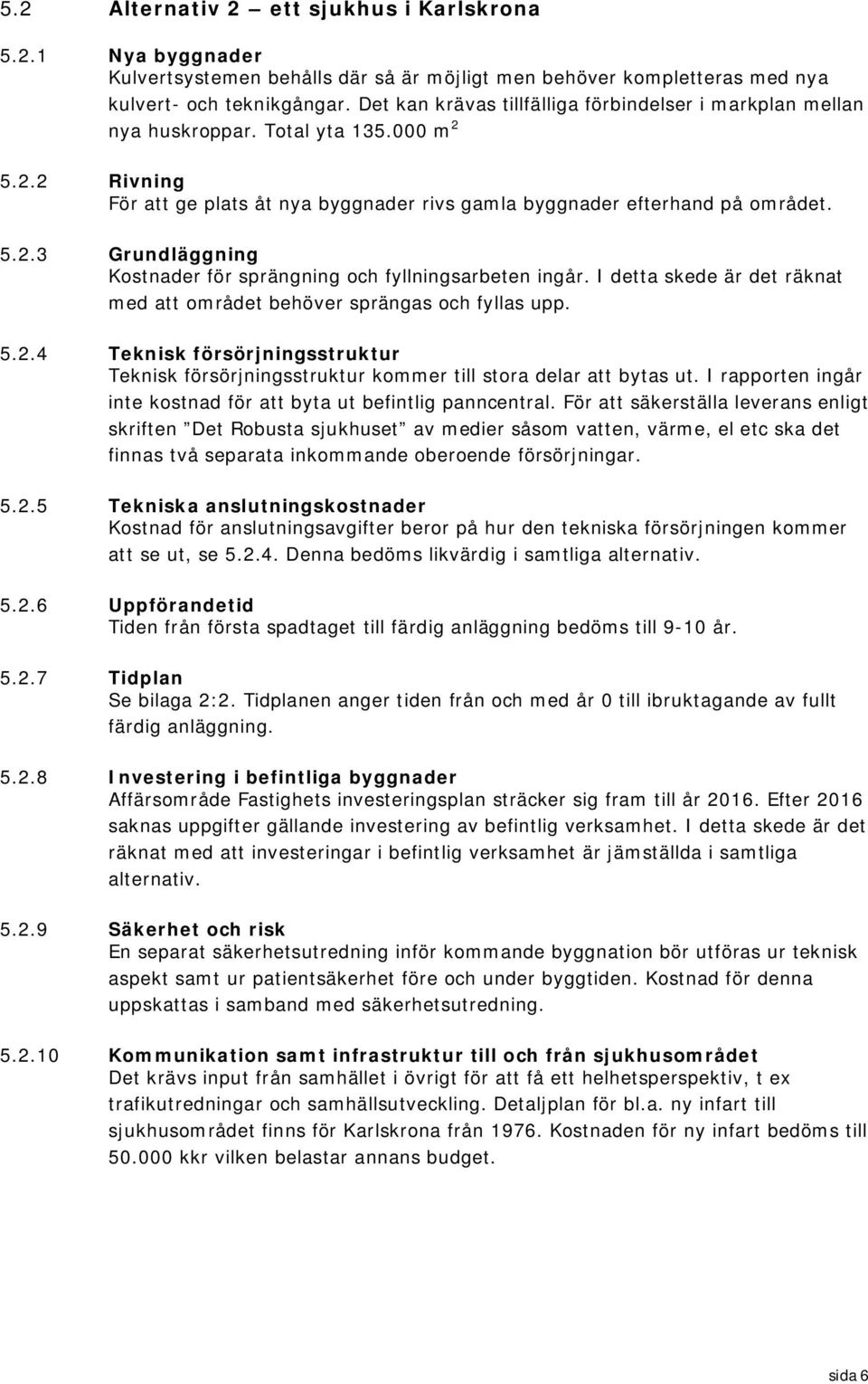 I detta skede är det räknat med att området behöver sprängas och fyllas upp. 5.2.4 Teknisk försörjningsstruktur Teknisk försörjningsstruktur kommer till stora delar att bytas ut.