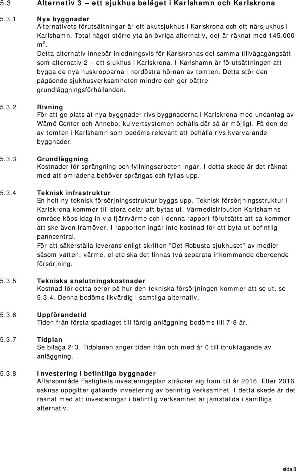 I Karlshamn är förutsättningen att bygga de nya huskropparna i nordöstra hörnan av tomten. Detta stör den pågående sjukhusverksamheten mindre och ger bättre grundläggningsförhållanden. 5.3.