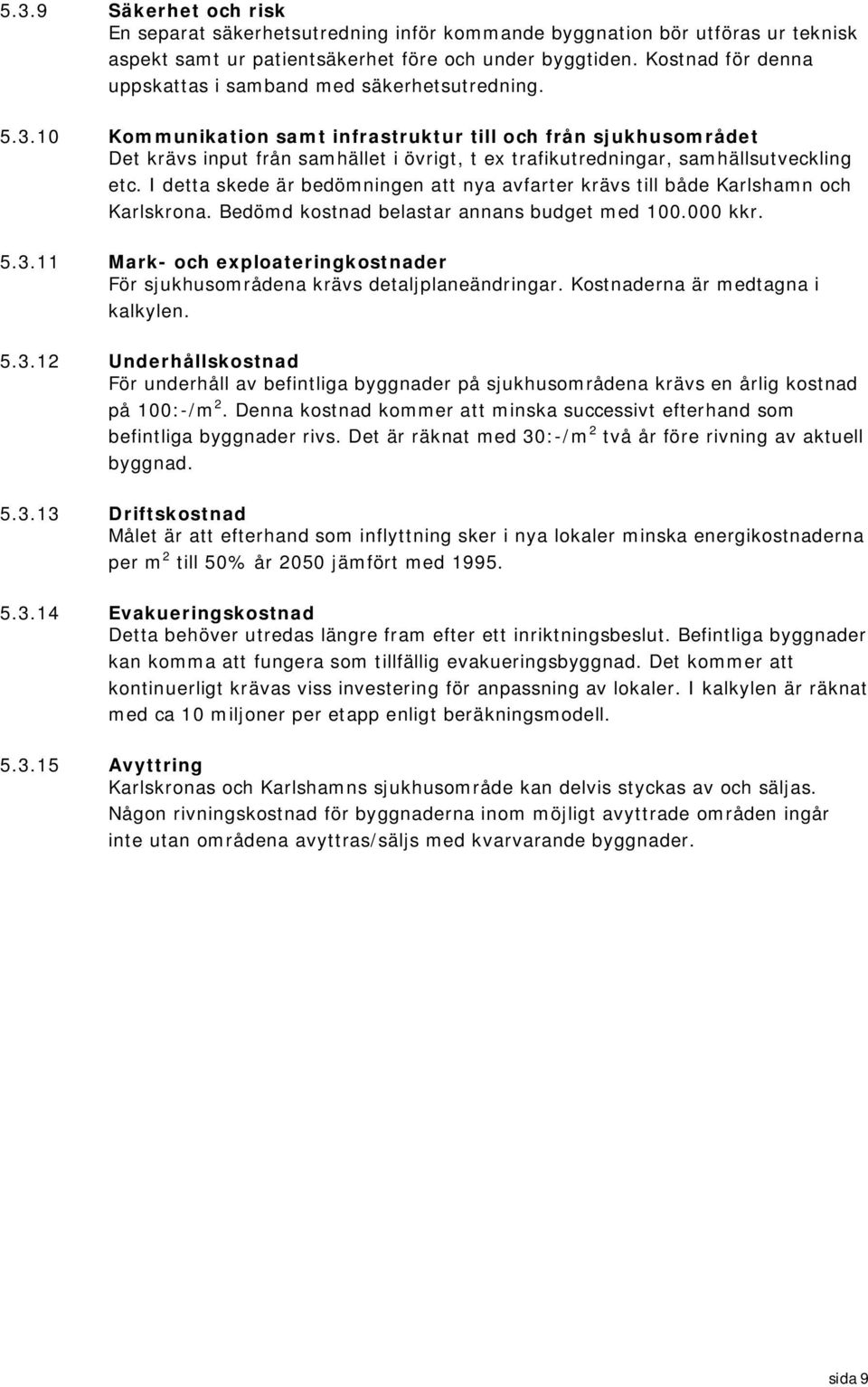 10 Kommunikation samt infrastruktur till och från sjukhusområdet Det krävs input från samhället i övrigt, t ex trafikutredningar, samhällsutveckling etc.