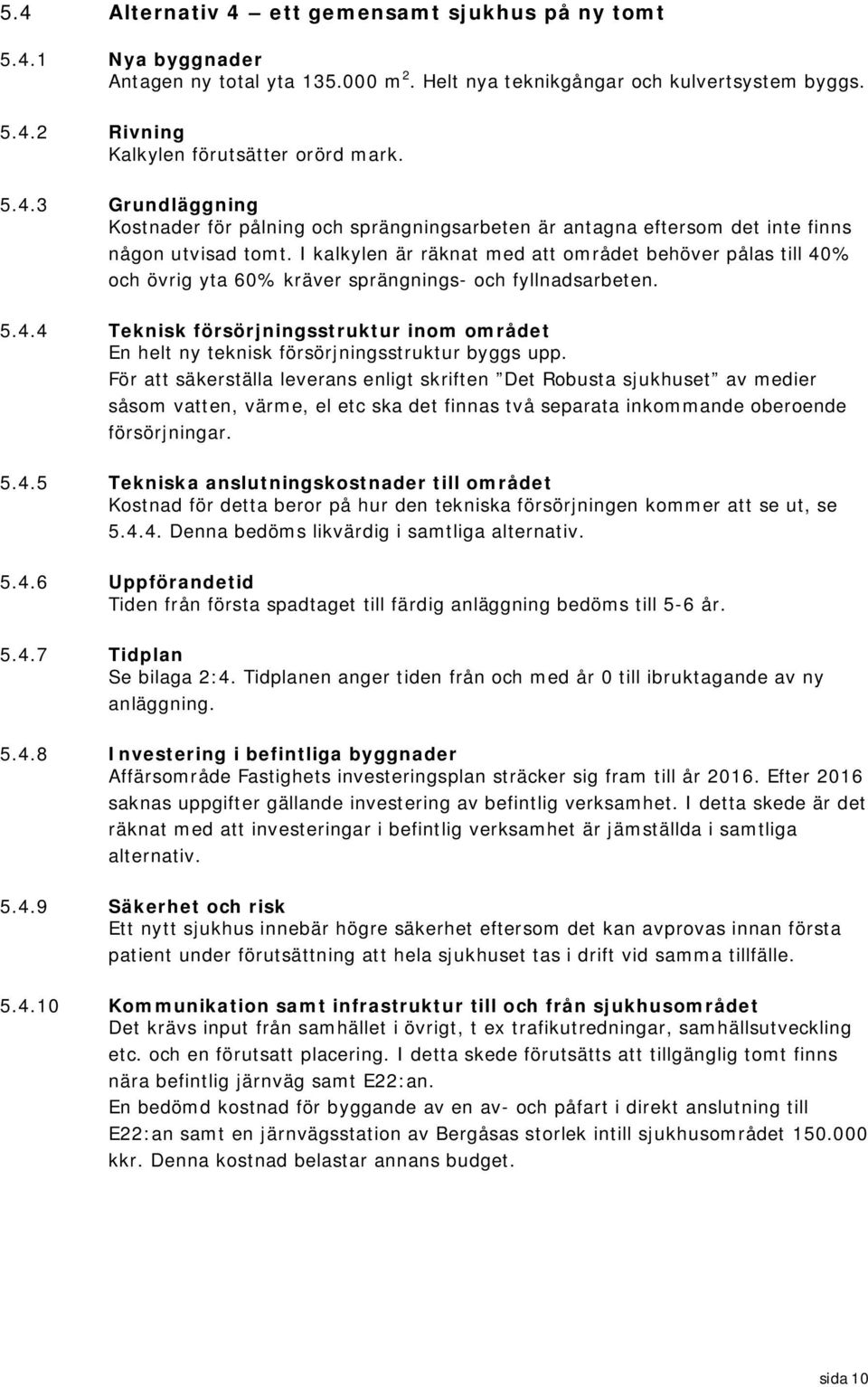 För att säkerställa leverans enligt skriften Det Robusta sjukhuset av medier såsom vatten, värme, el etc ska det finnas två separata inkommande oberoende försörjningar. 5.4.