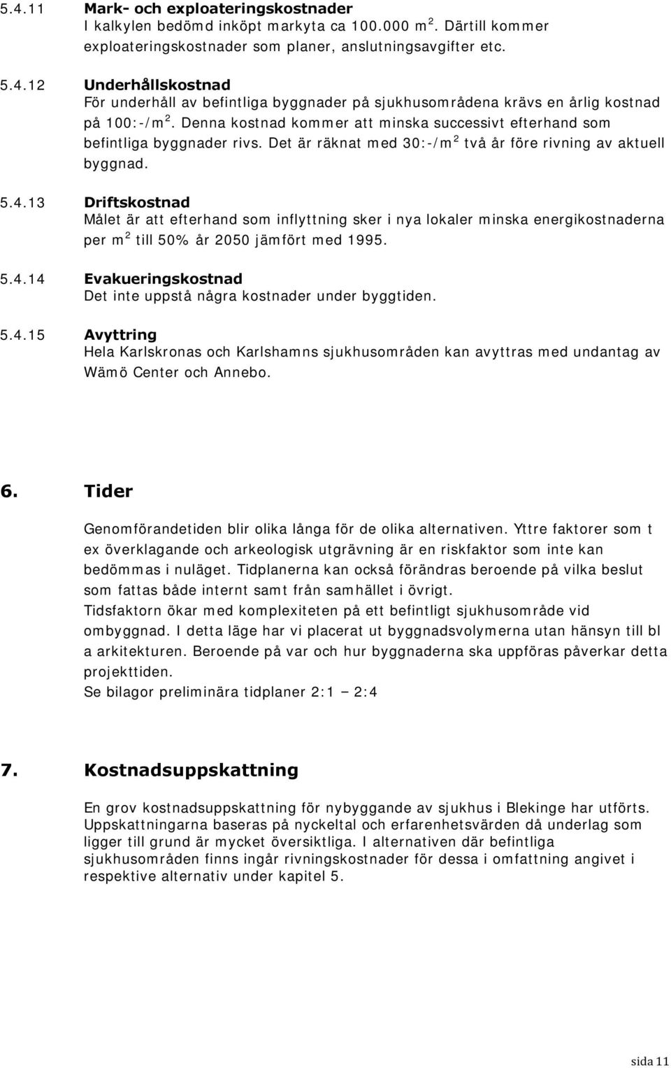 13 Driftskostnad Målet är att efterhand som inflyttning sker i nya lokaler minska energikostnaderna per m 2 till 50% år 2050 jämfört med 1995. 5.4.