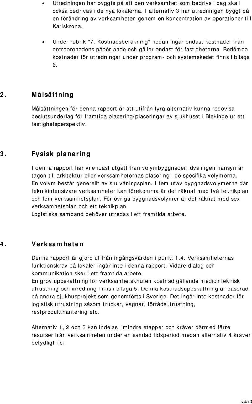 Kostnadsberäkning nedan ingår endast kostnader från entreprenadens påbörjande och gäller endast för fastigheterna. Bedömda kostnader för utredningar under program- och systemskedet finns i bilaga 6.