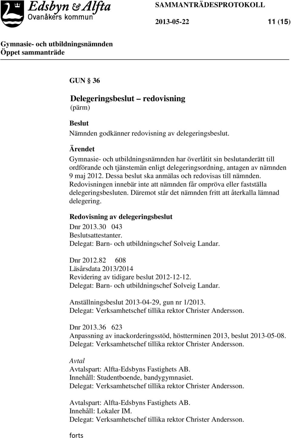 Redovisningen innebär inte att nämnden får ompröva eller fastställa delegeringsbesluten. Däremot står det nämnden fritt att återkalla lämnad delegering. Redovisning av delegeringsbeslut Dnr 2013.