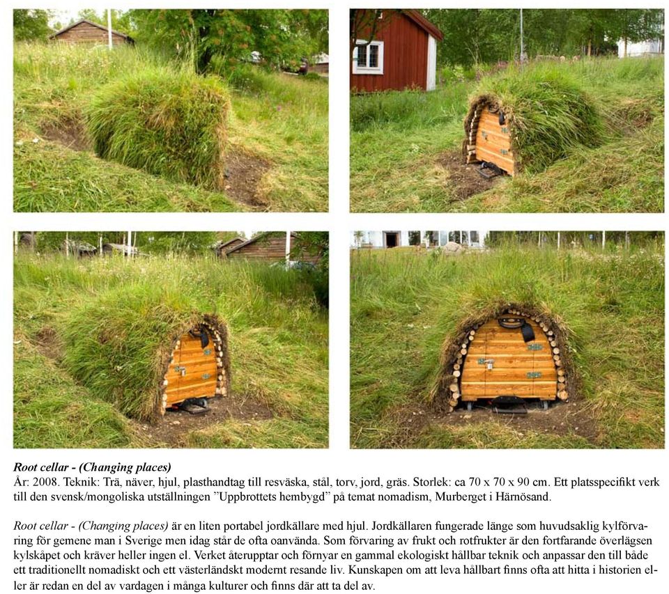 Root cellar - (Changing places) är en liten portabel jordkällare med hjul. Jordkällaren fungerade länge som huvudsaklig kylförvaring för gemene man i Sverige men idag står de ofta oanvända.