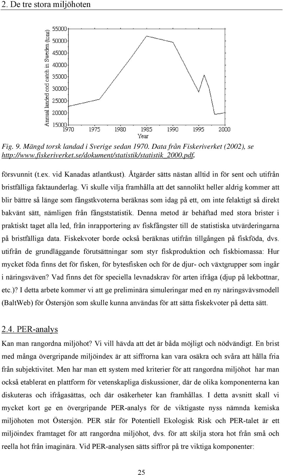 Vi skulle vilja framhålla att det sannolikt heller aldrig kommer att blir bättre så länge som fångstkvoterna beräknas som idag på ett, om inte felaktigt så direkt bakvänt sätt, nämligen från