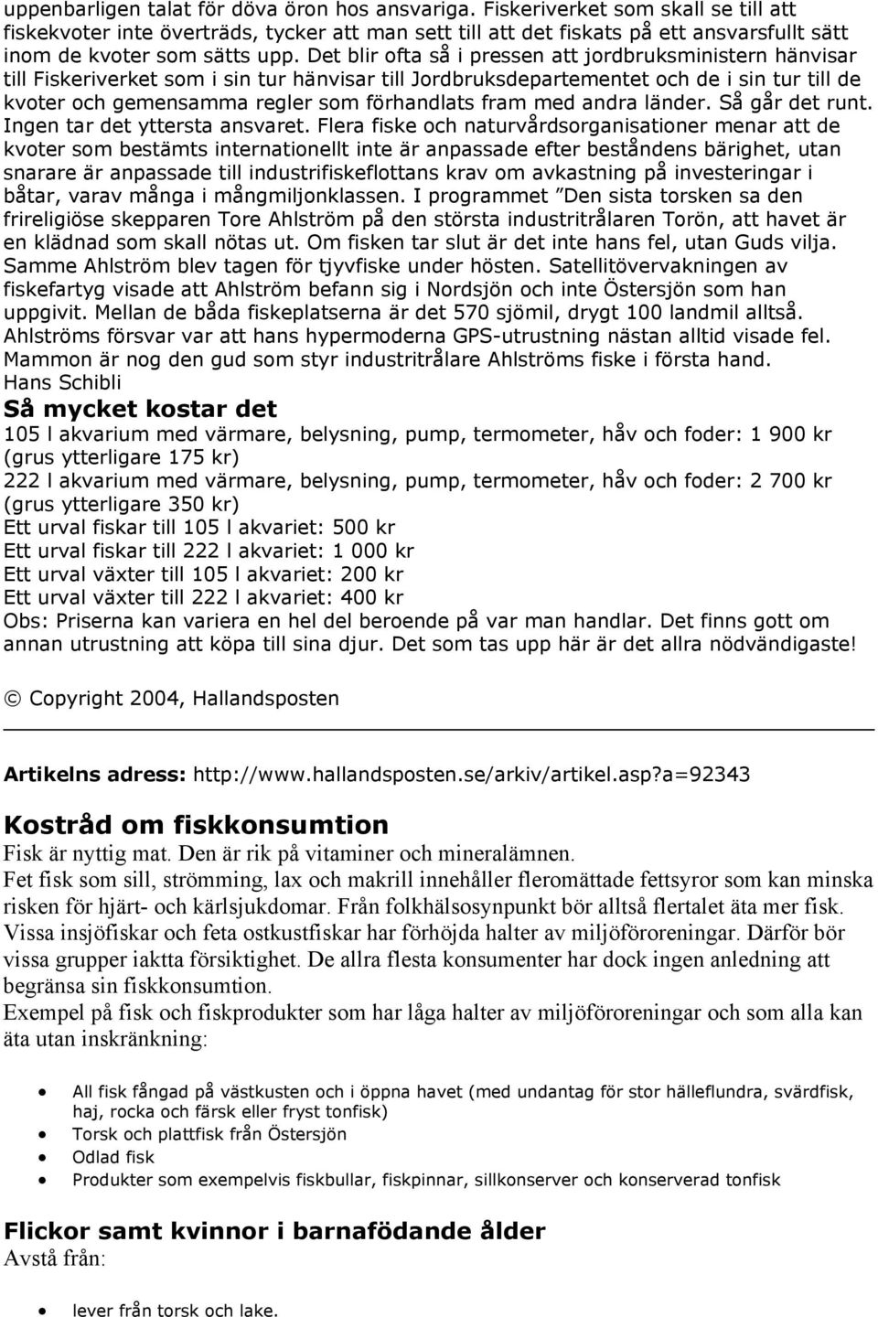 Det blir ofta så i pressen att jordbruksministern hänvisar till Fiskeriverket som i sin tur hänvisar till Jordbruksdepartementet och de i sin tur till de kvoter och gemensamma regler som förhandlats