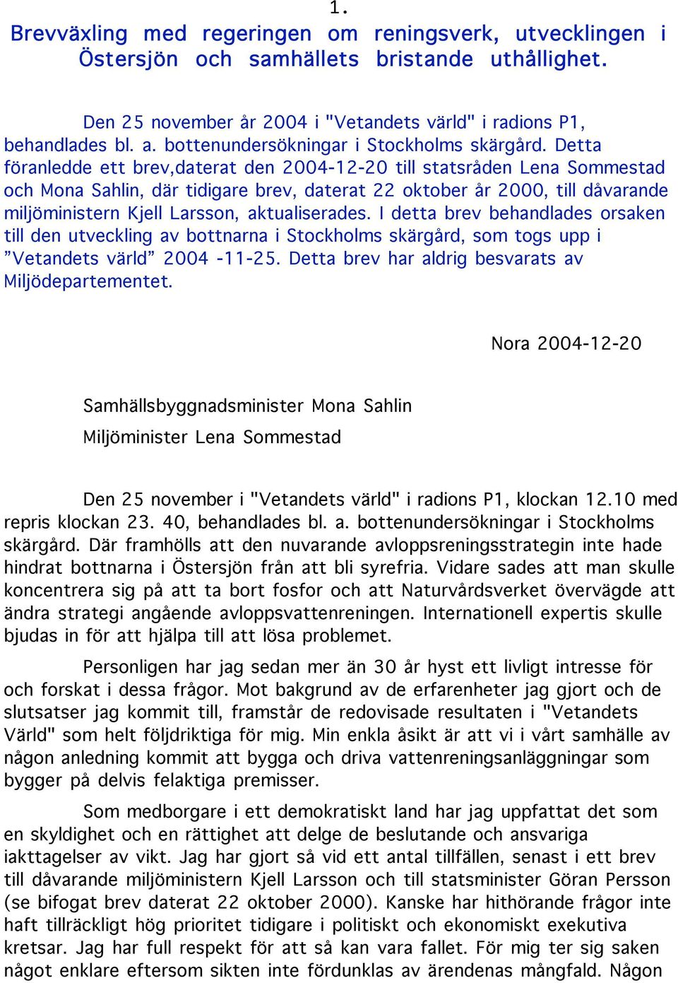 Detta föranledde ett brev,daterat den 2004-12-20 till statsråden Lena Sommestad och Mona Sahlin, där tidigare brev, daterat 22 oktober år 2000, till dåvarande miljöministern Kjell Larsson,