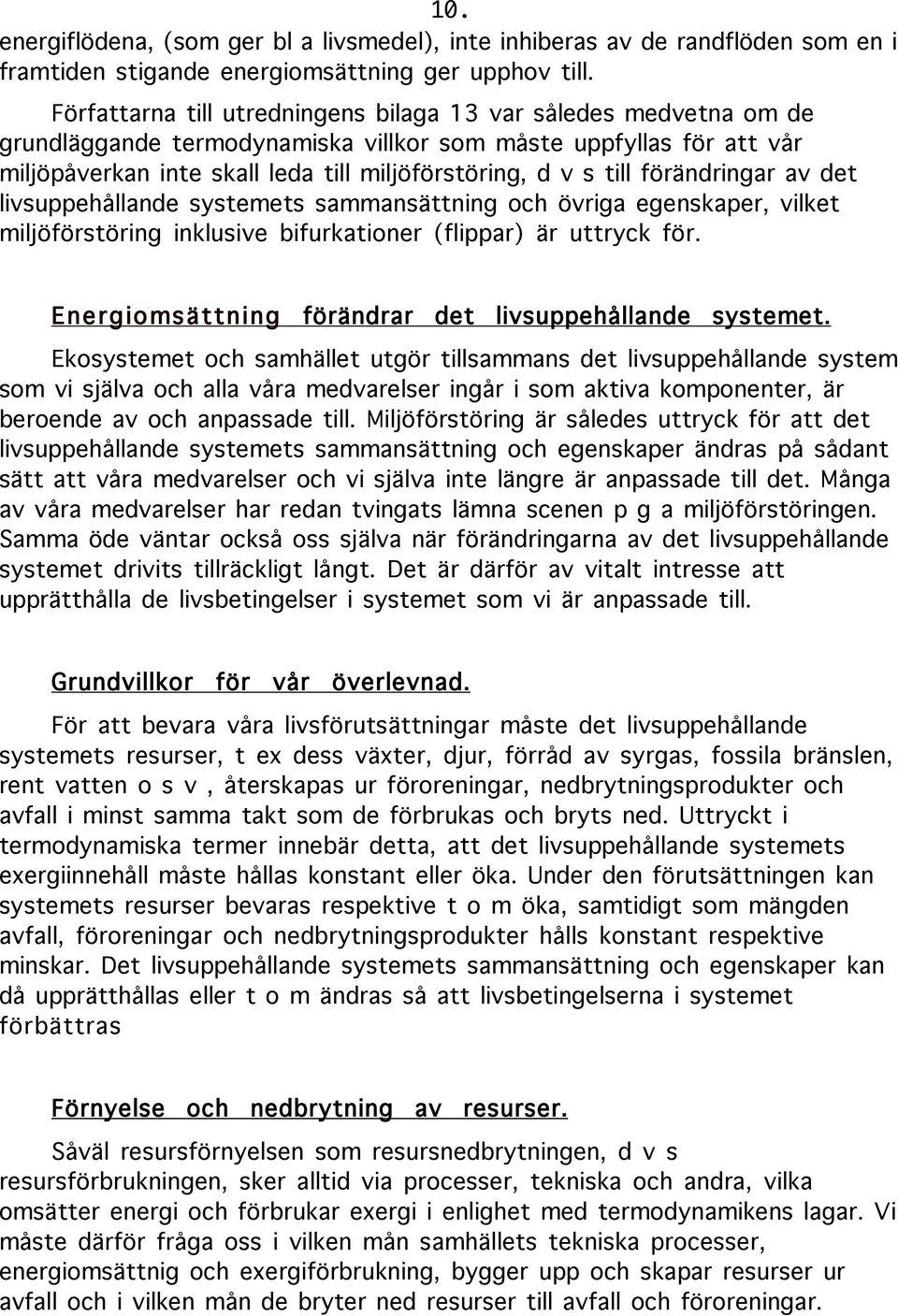 förändringar av det livsuppehållande systemets sammansättning och övriga egenskaper, vilket miljöförstöring inklusive bifurkationer (flippar) är uttryck för.