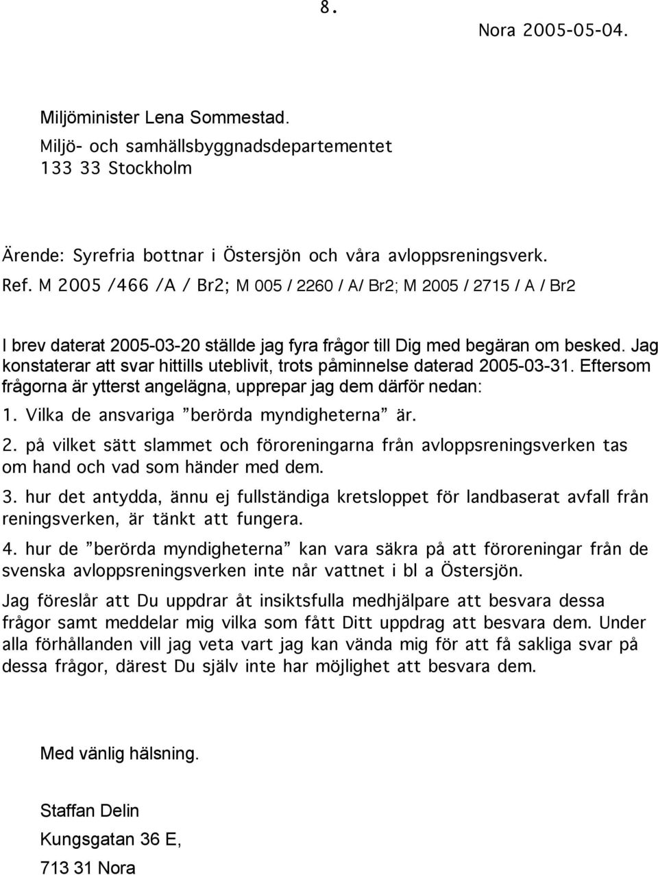 Jag konstaterar att svar hittills uteblivit, trots påminnelse daterad 2005-03-31. Eftersom frågorna är ytterst angelägna, upprepar jag dem därför nedan: 1. Vilka de ansvariga berörda myndigheterna är.