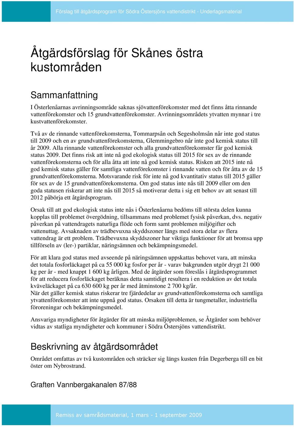 Två av de rinnande vattenförekomsterna, Tommarpsån och Segesholmsån når inte god status till 2009 och en av grundvattenförekomsterna, Glemmingebro når inte god kemisk status till år 2009.