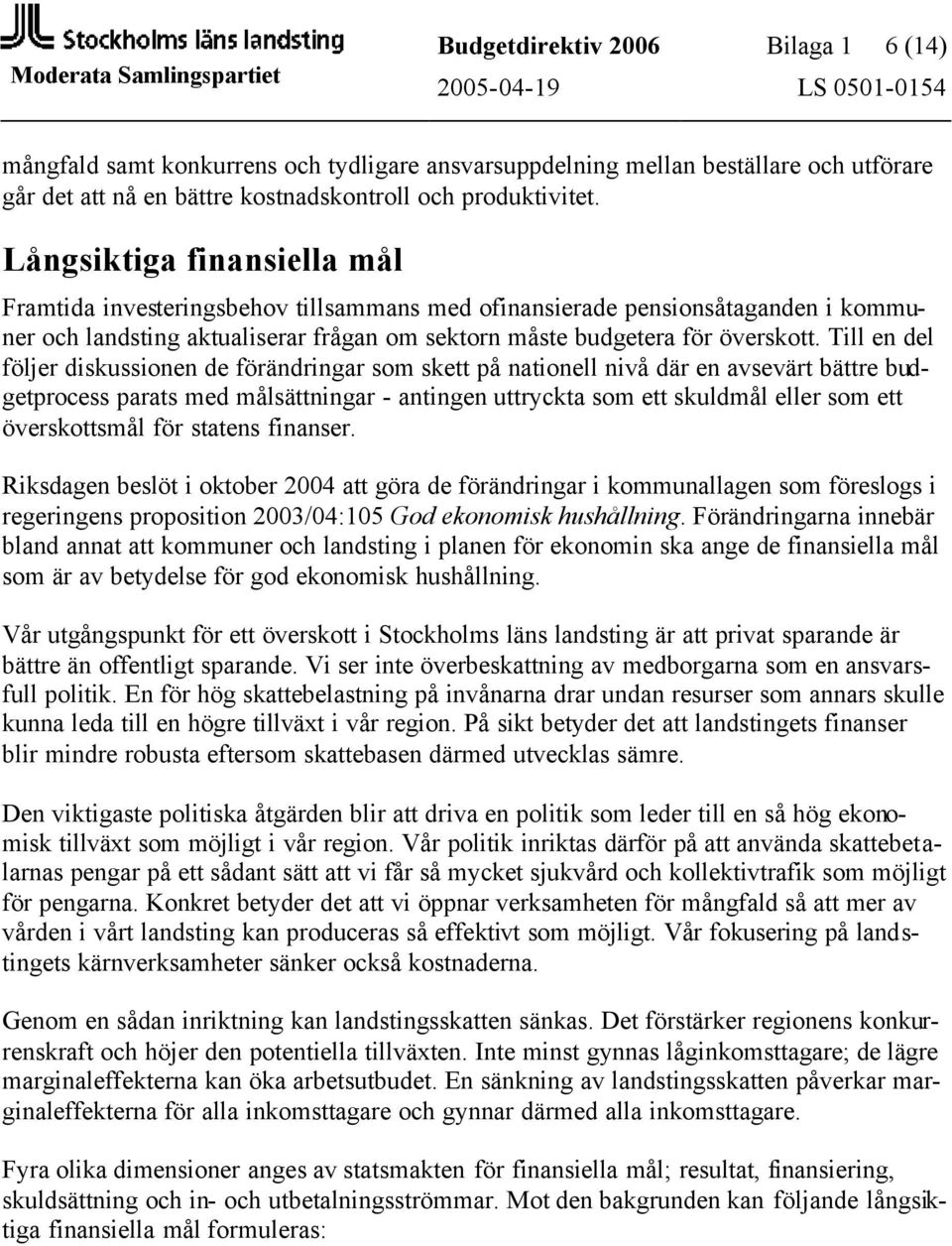 Till en del följer diskussionen de förändringar som skett på nationell nivå där en avsevärt bättre budgetprocess parats med målsättningar - antingen uttryckta som ett skuldmål eller som ett