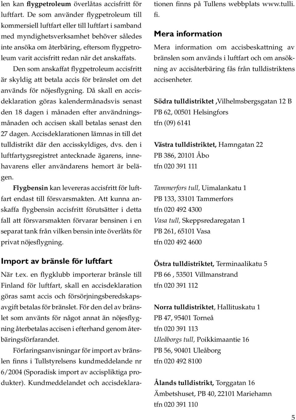 när det anskaffats. Den som anskaffat flygpetroleum accisfritt är skyldig att betala accis för bränslet om det används för nöjesflygning.