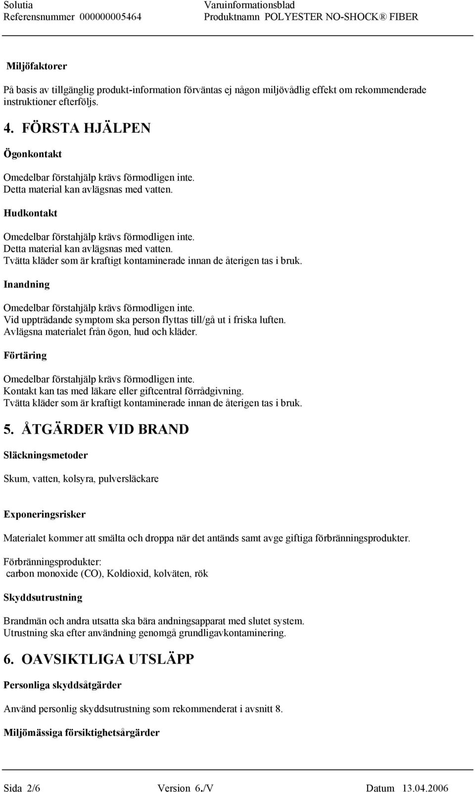 Inandning Vid uppträdande symptom ska person flyttas till/gå ut i friska luften. Avlägsna materialet från ögon, hud och kläder. Förtäring Kontakt kan tas med läkare eller giftcentral förrådgivning.