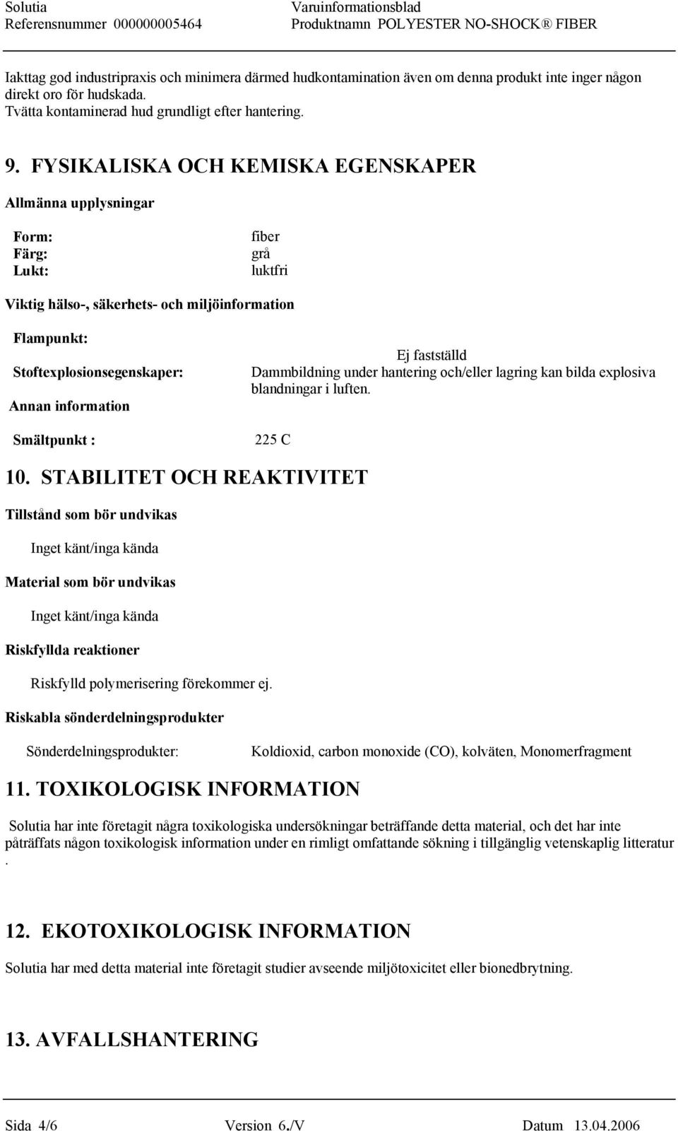 Smältpunkt : Ej fastställd Dammbildning under hantering och/eller lagring kan bilda explosiva blandningar i luften. 225 C 10.