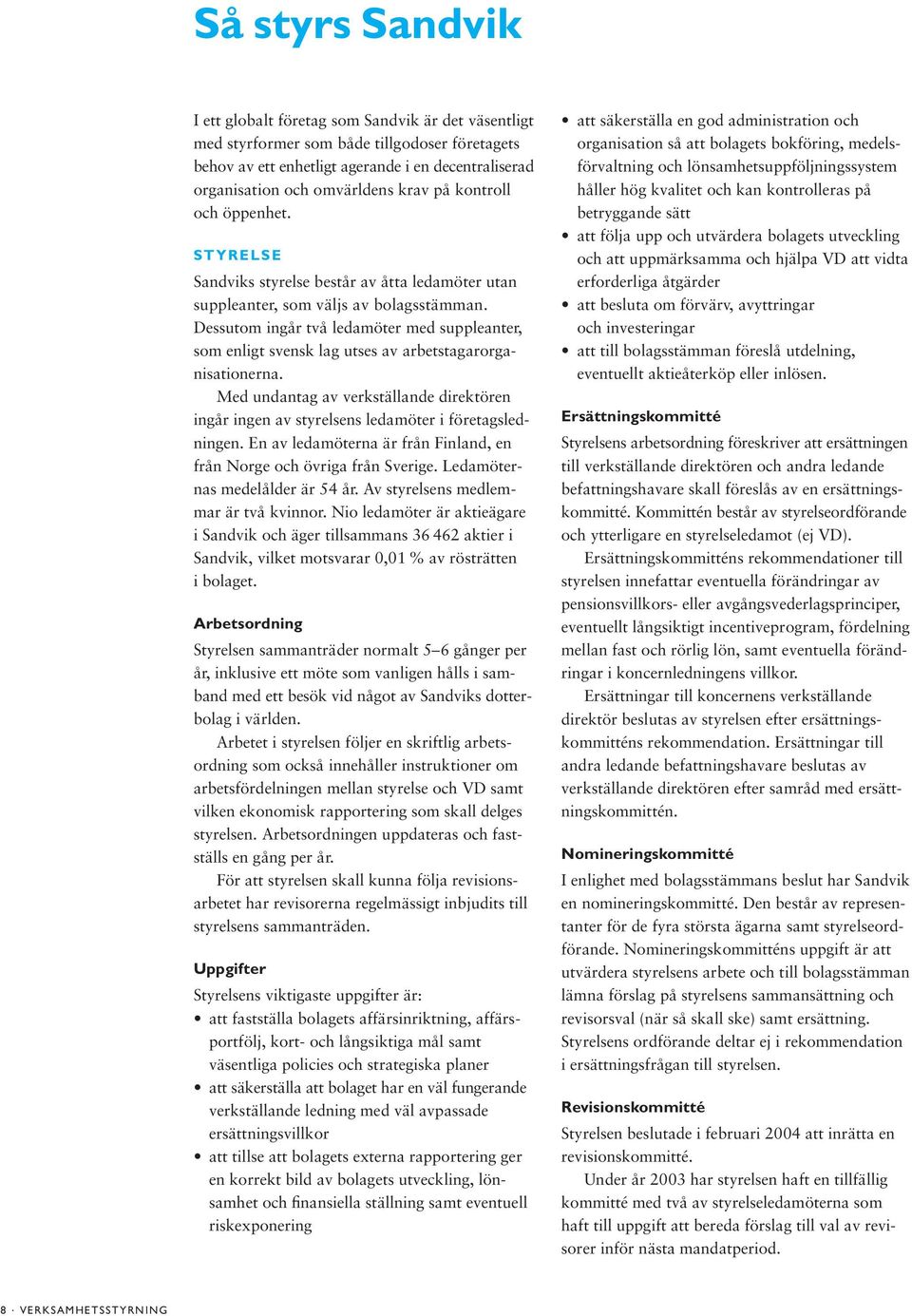 Dessutom ingår två ledamöter med suppleanter, som enligt svensk lag utses av arbetstagarorganisationerna.